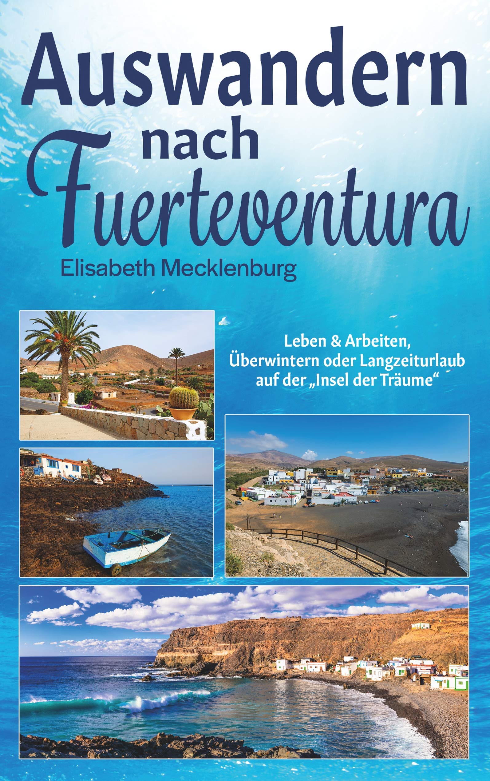 Auswandern nach Fuerteventura: Leben & Arbeiten, Überwintern oder Langzeiturlaub auf der "Insel der Träume" Business, Finance & Career