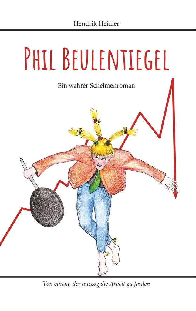 Phil Beulentiegel: Ein wahrer Schelmenroman - Von einem, der auszog die Arbeit zu finden Contemporary literature