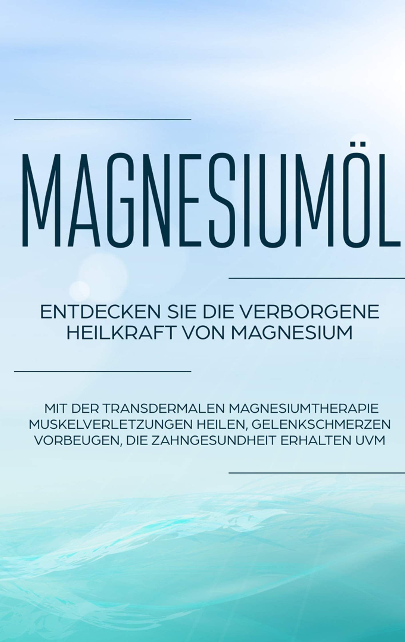 Magnesiumöl: Entdecken Sie die verborgene Heilkraft von Magnesium - Mit der transdermalen Magnesiumtherapie Muskelverletzungen heilen, Gelenkschmerzen vorbeugen, die Zahngesundheit erhalten uvm. Medicine