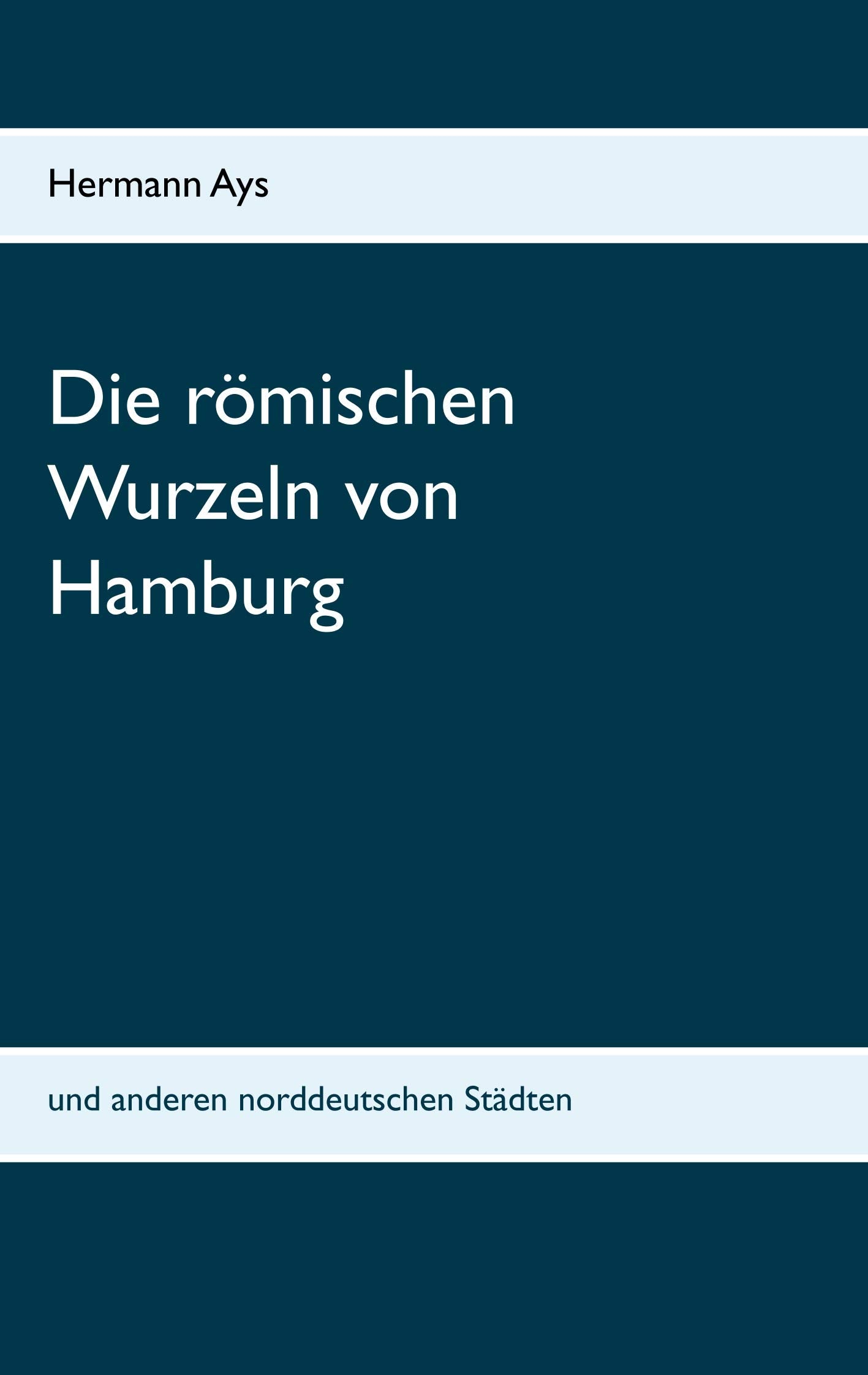 Die römischen Wurzeln von Hamburg: und anderen norddeutschen Städten Politics & History