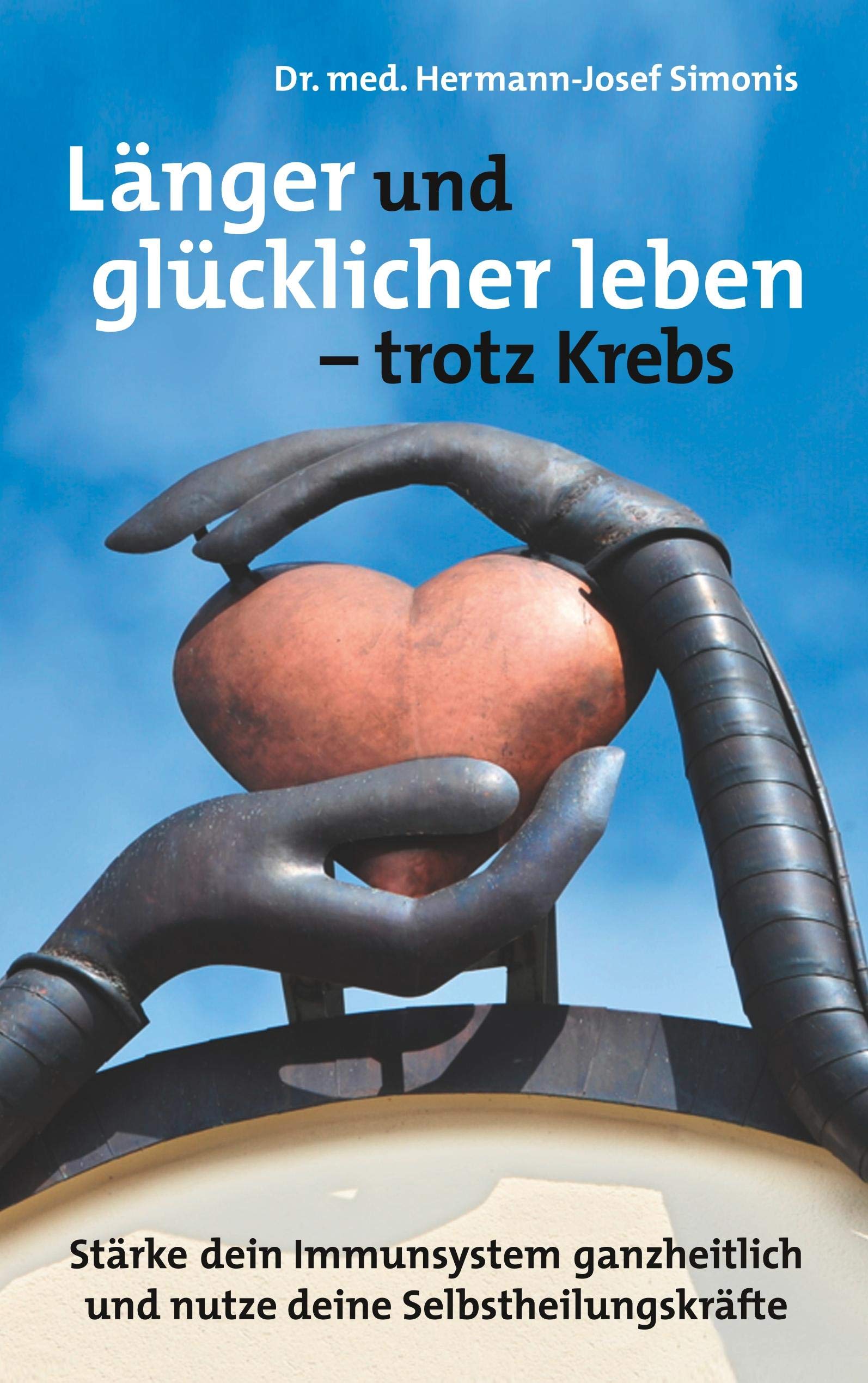 Länger und glücklicher leben leben - trotz Krebs: Stärke dein Immunsystem ganzheitlich und nutze deine Selbstheilungskräfte Religion & Esotericism