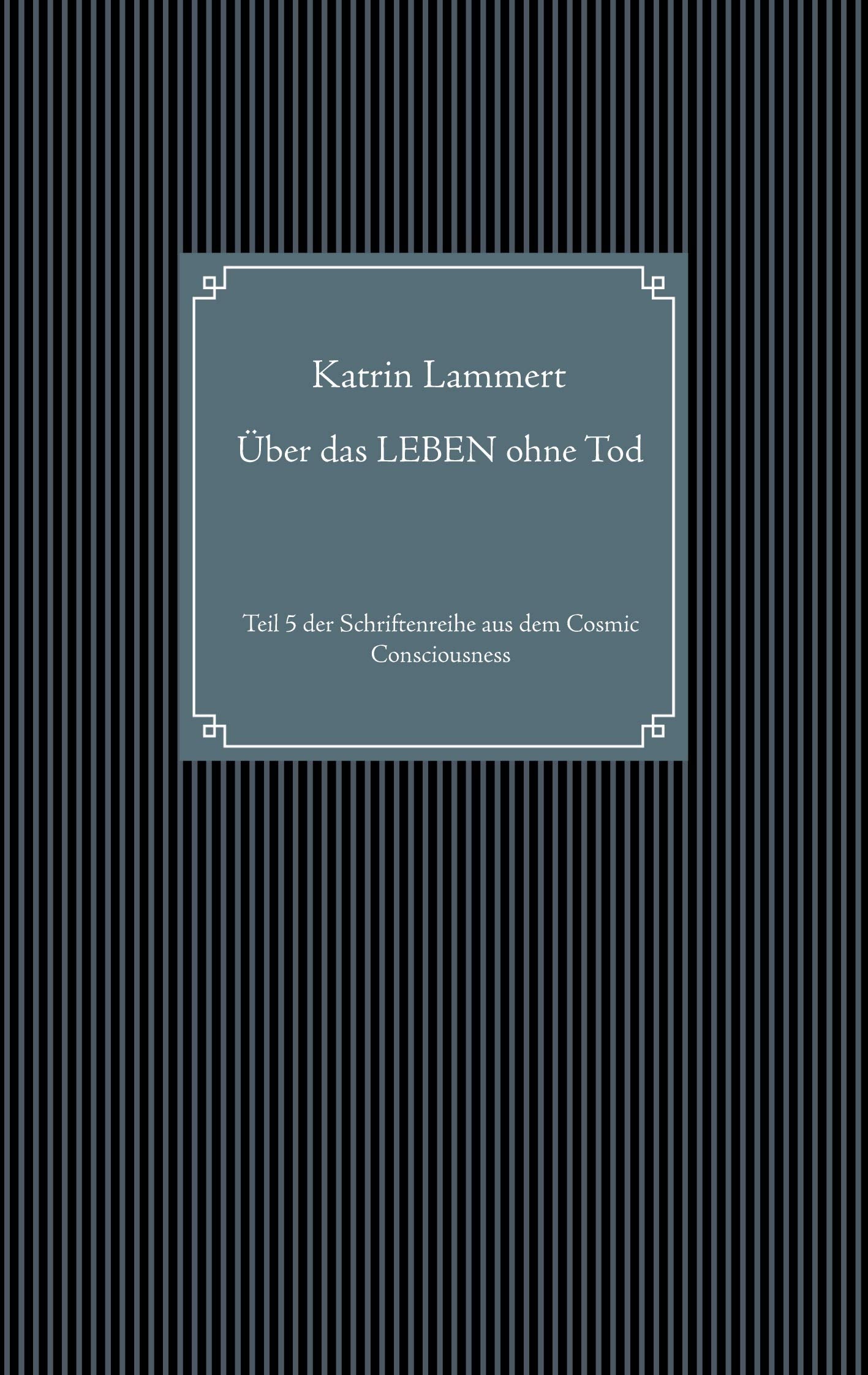 Über das LEBEN ohne Tod: Teil 5 der Schriftenreihe aus dem Cosmic Consciousness Lifestyle