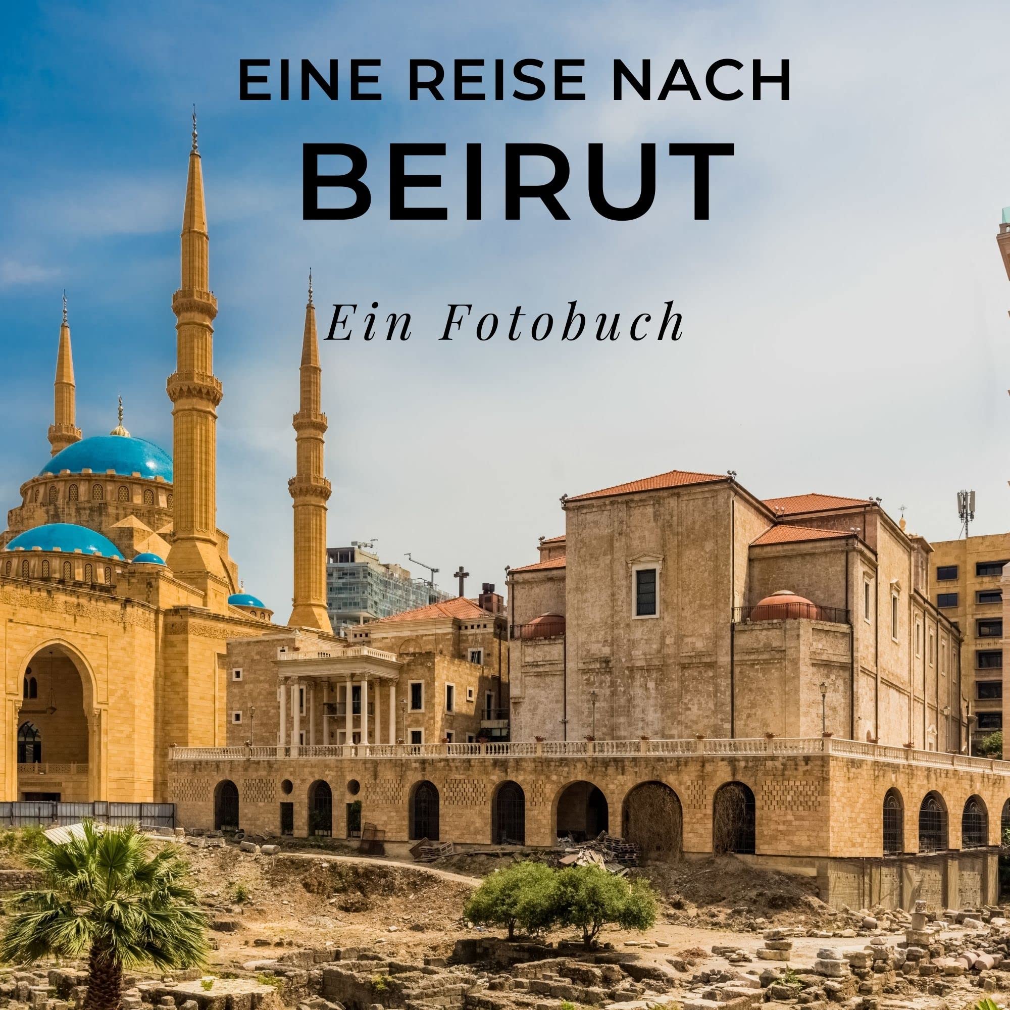 Eine Reise nach Beirut: Ein Fotobuch. Das perfekte Souvenir & Mitbringsel nach oder vor dem Urlaub. Statt Reiseführer, lieber diesen einzigartigen Bildband Photography