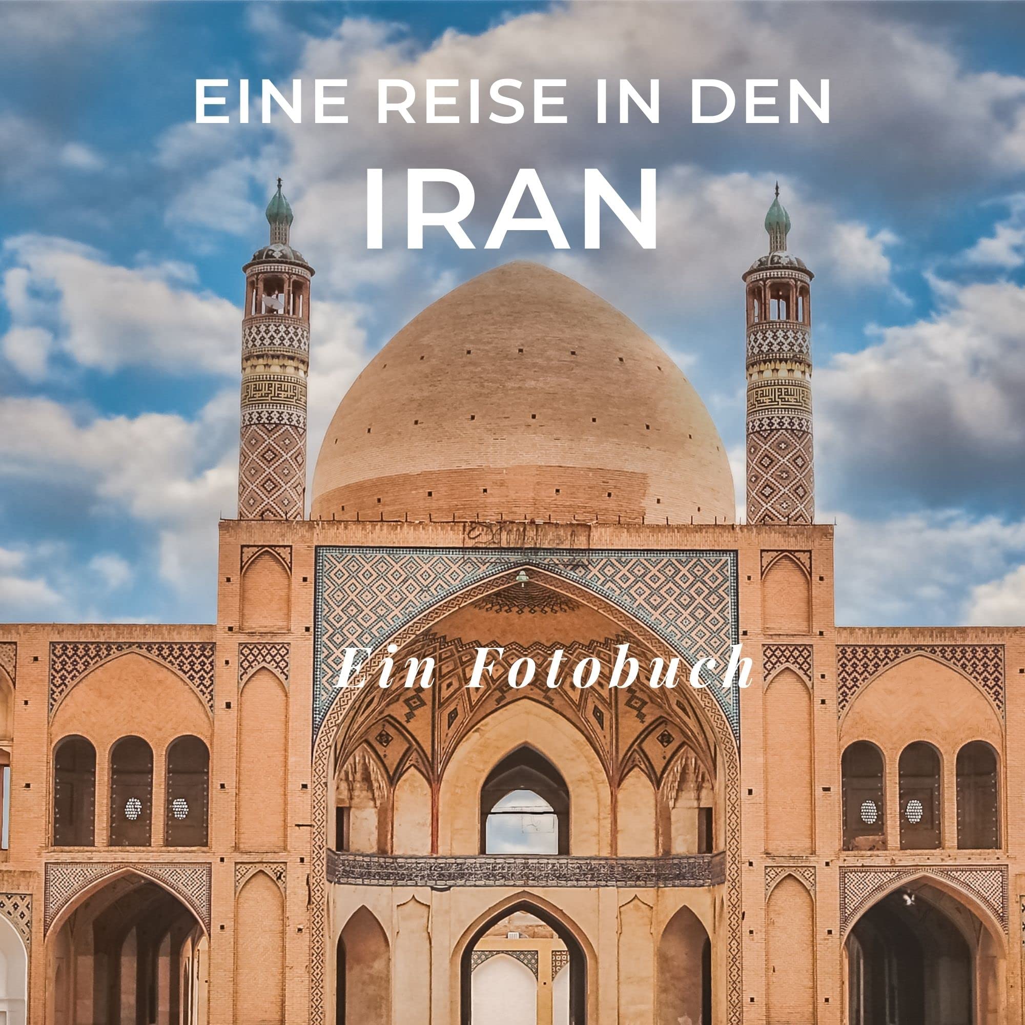 Eine Reise in den Iran: Ein Fotobuch. Das perfekte Souvenir & Mitbringsel nach oder vor dem Urlaub. Statt Reiseführer, lieber diesen einzigartigen Bildband Photography