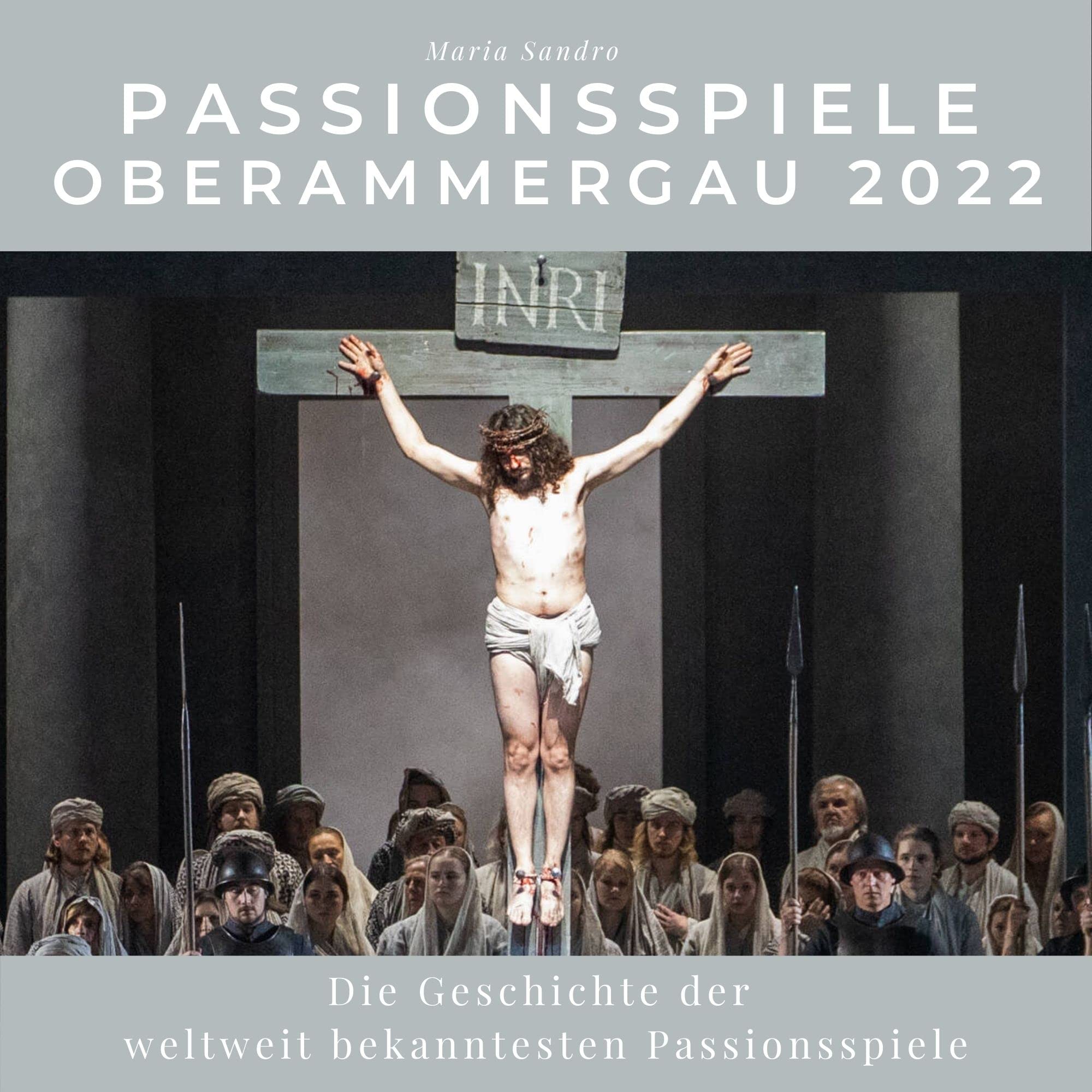Passionsspiele Oberammergau 2022: Die Geschichte der weltweit bekanntesten Passionsspiele Art & Literature