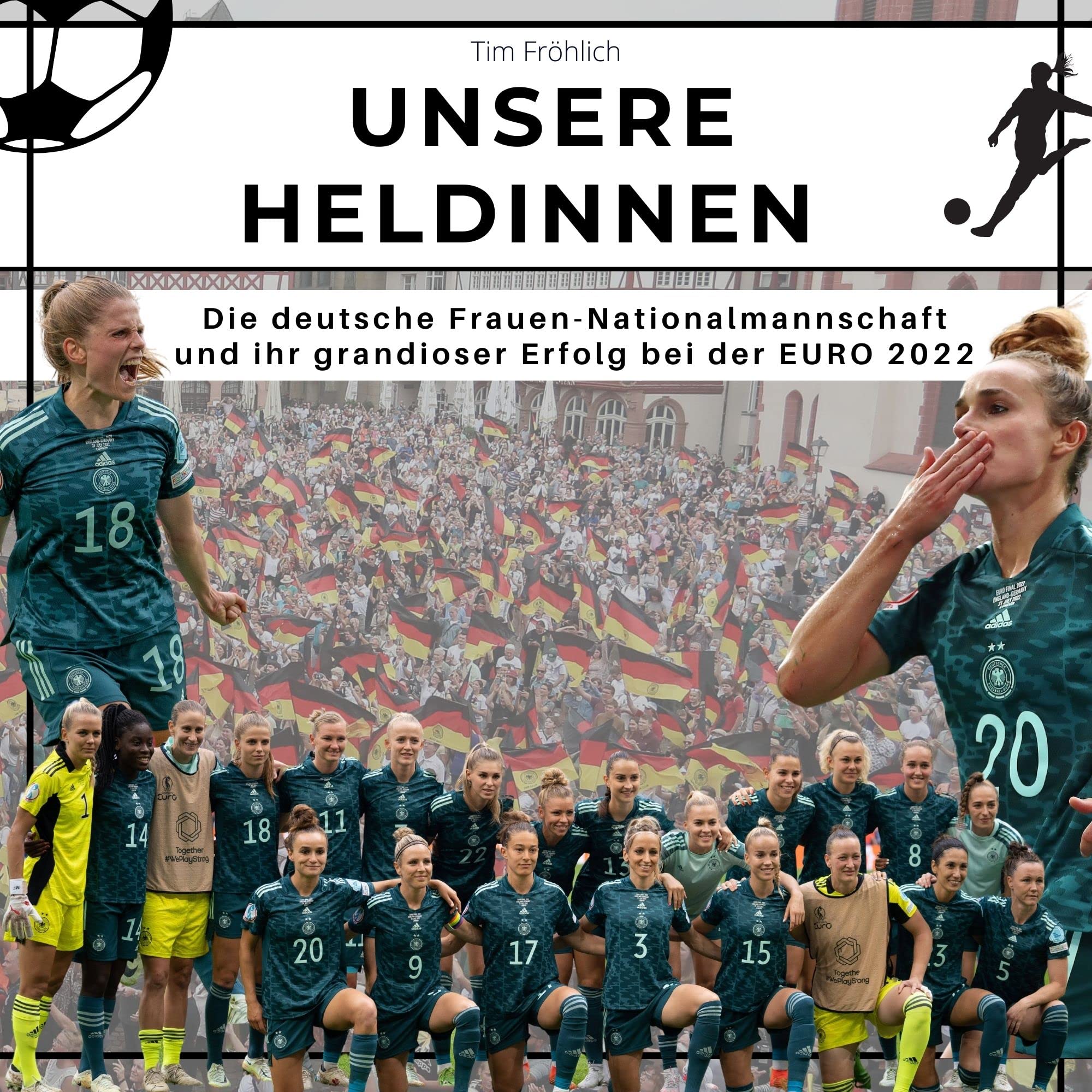 Unsere Heldinnen: Die deutsche Frauen-Nationalmannschaft und ihr grandioser Erfolg bei der EURO 2022 Art & Literature Books