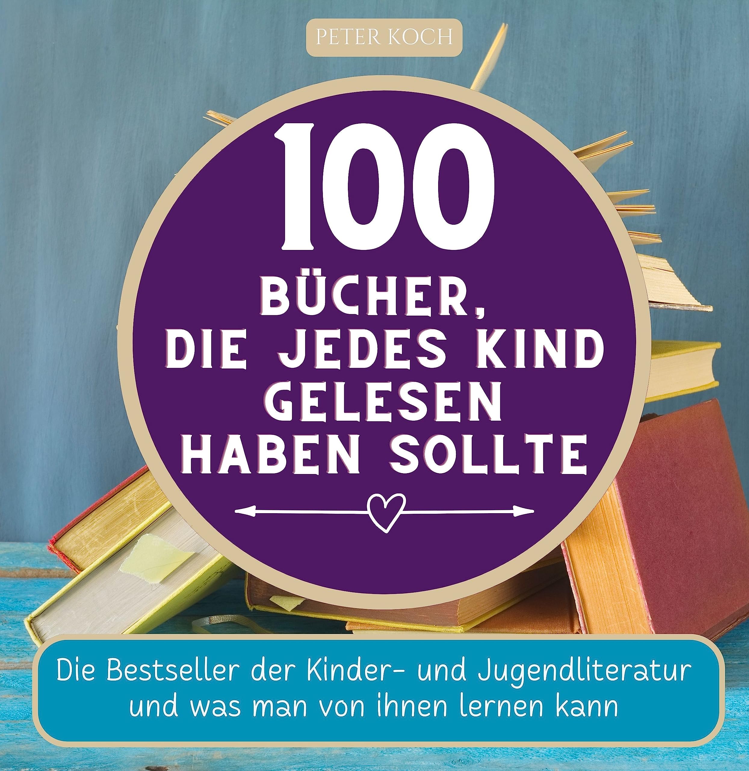 100 Bücher, die jedes Kind gelesen haben sollte: Die Bestseller der Kinder- und Jugendliteratur und was man von ihnen lernen kan Contemporary literature Books