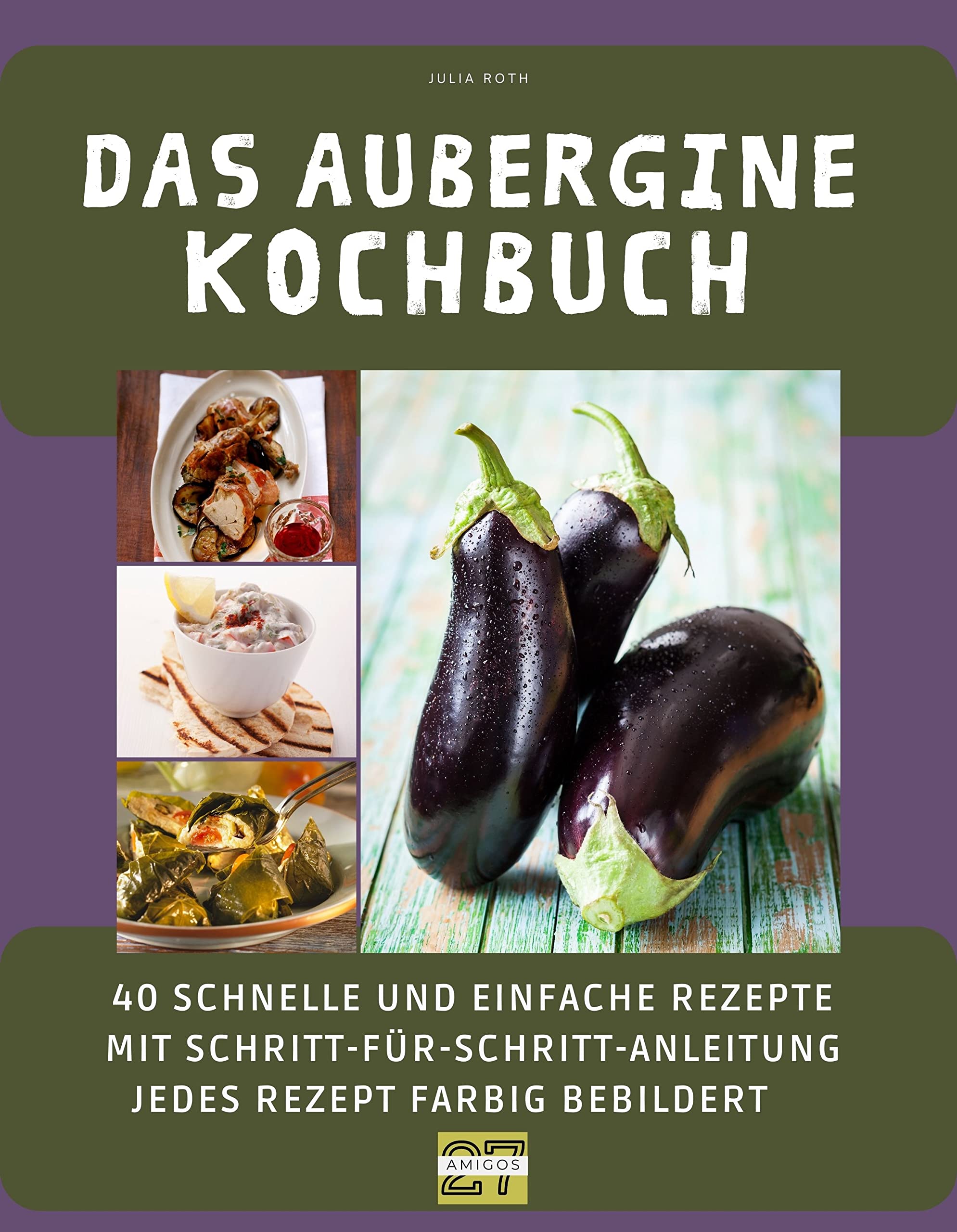 Das Aubergine-Kochbuch: 40 schnelle und einfache Rezepte mit Schritt-für-Schritt-Anleitung - jedes Rezept farbig bebildert Cooking & Enjoying