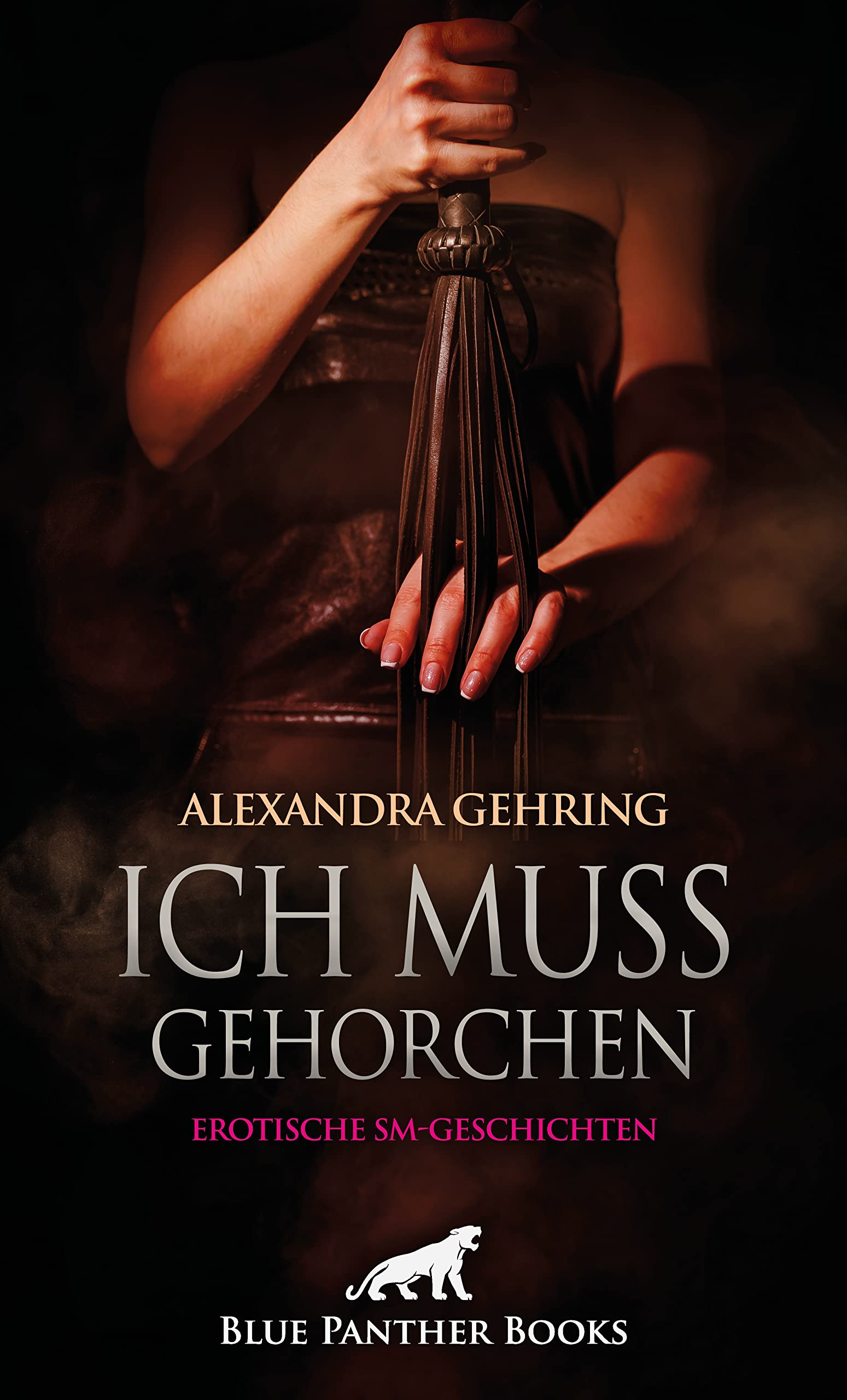 Ich muss gehorchen | Erotische SM-Geschichten: Fesselung und Züchtigung in allen Facetten ... Essays & Short Stories
