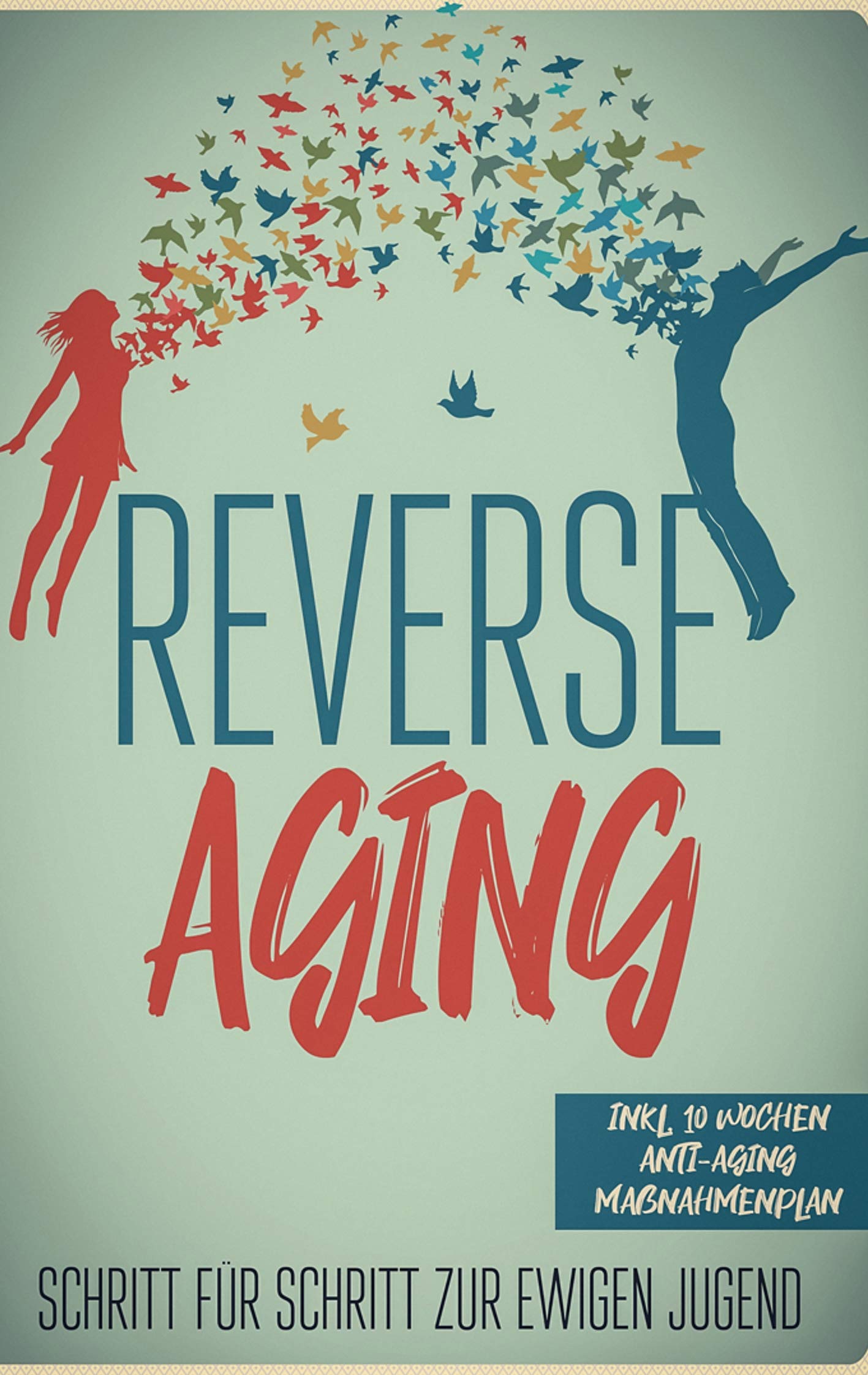 Reverse Aging - Schritt für Schritt zur ewigen Jugend: inkl. 10 Wochen Anti-Aging Maßnahmenplan Health, Nutrition & Fitness