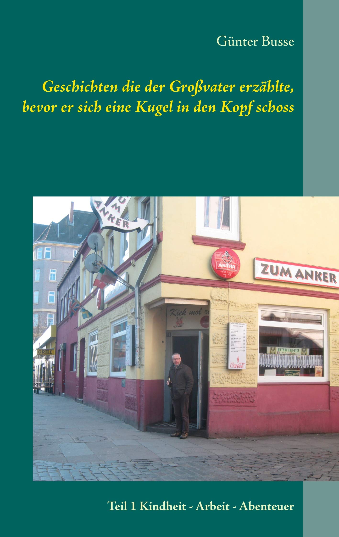 Geschichten die der Großvater erzählte, bevor er sich eine Kugel in den Kopf schoss: Teil 1 Kindheit - Arbeit - Abenteuer Personalities