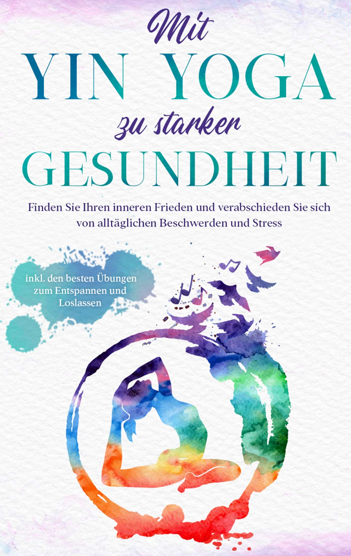 Mit Yin Yoga zu starker Gesundheit: Finden Sie Ihren inneren Frieden und verabschieden Sie sich von alltäglichen Beschwerden und Stress - inkl. den besten Übungen zum Entspannen und Loslassen Lifestyle