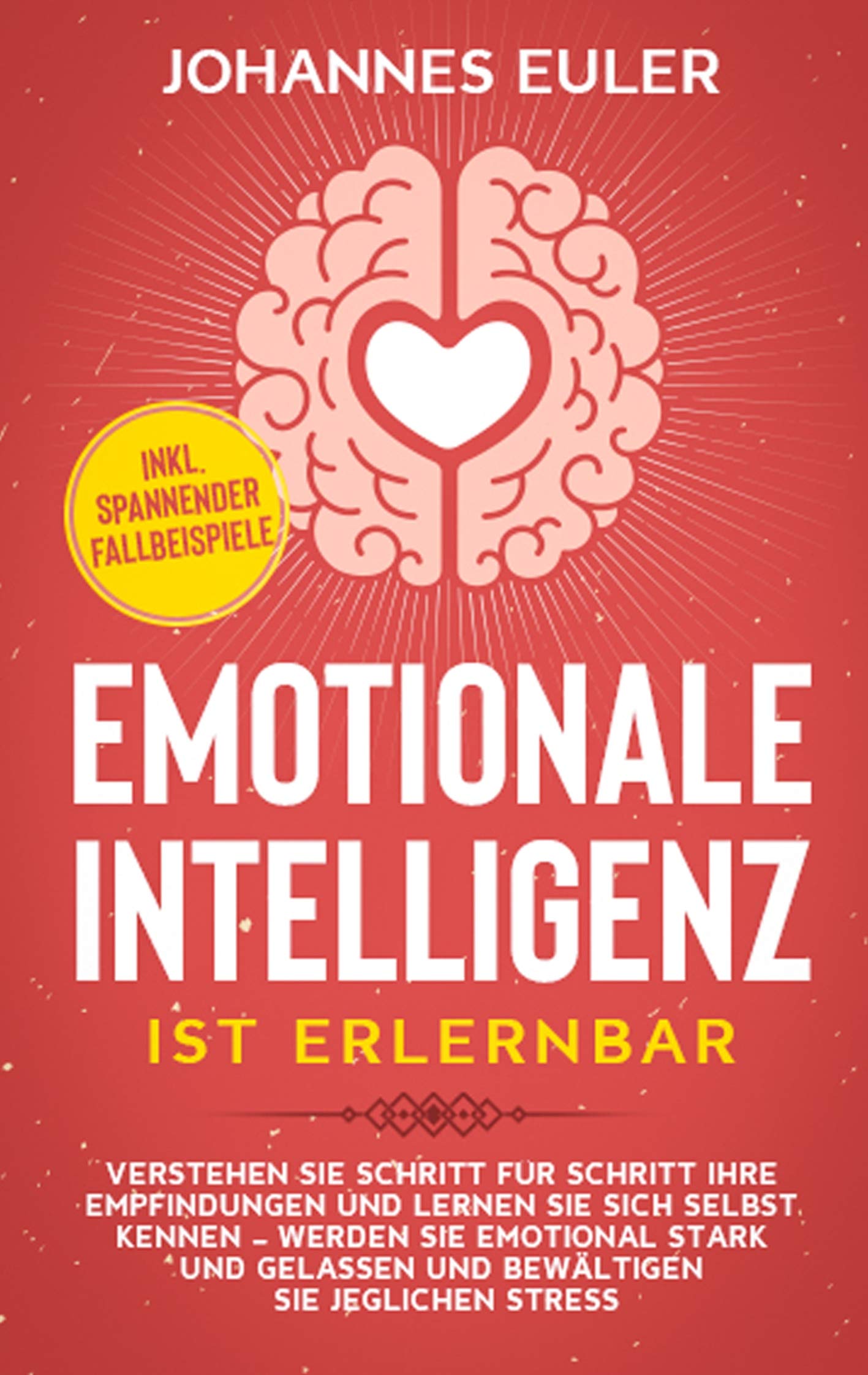 Emotionale Intelligenz ist erlernbar: Verstehen Sie Schritt für Schritt Ihre Empfindungen und lernen Sie sich selbst kennen - Werden Sie emotional ... Stress | inkl. spannender Fallbeispiele Lifestyle