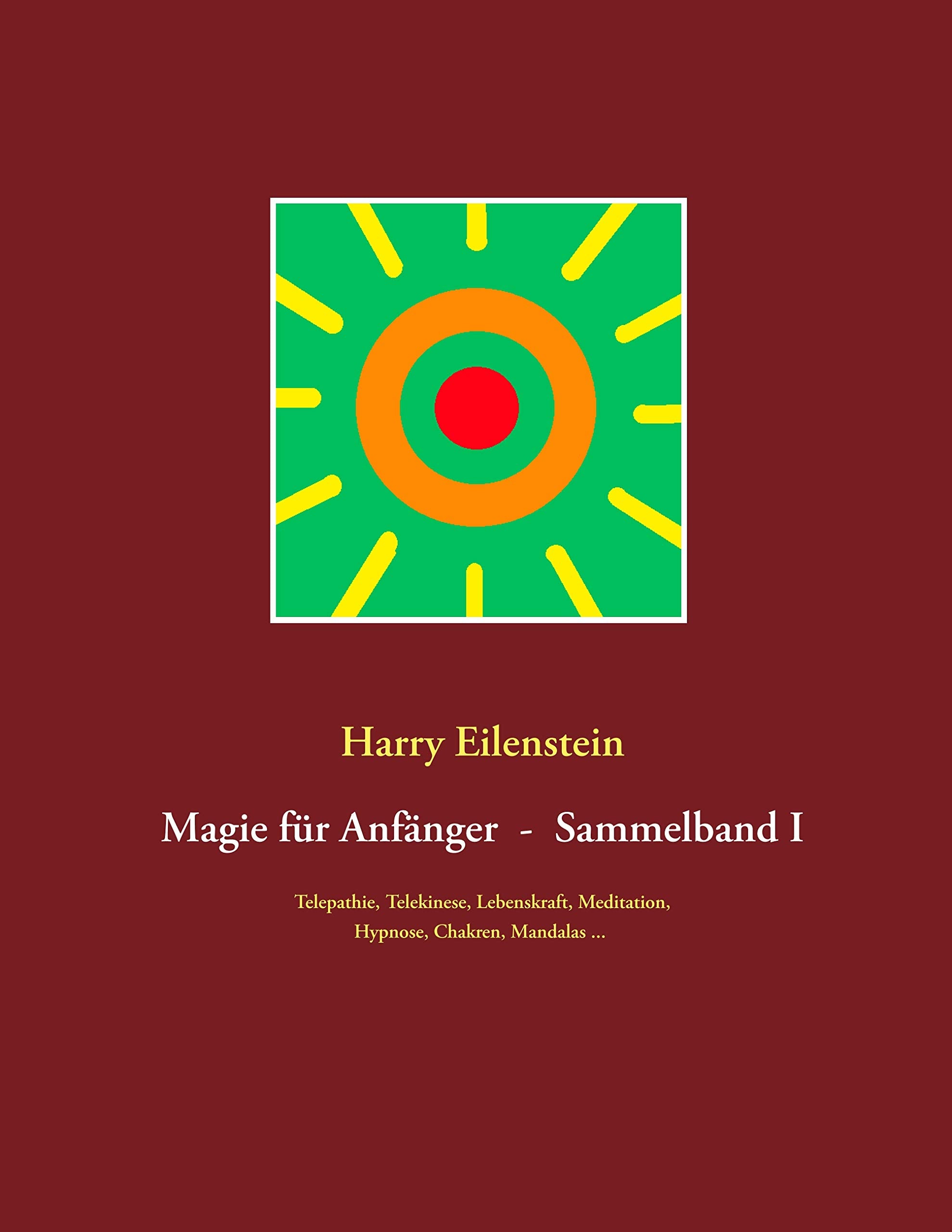 Magie für Anfänger - Sammelband I: Telepathie, Telekinese, Lebenskraft, Meditation, Hypnose, Chakren, Mandalas ... Religion & Esotericism