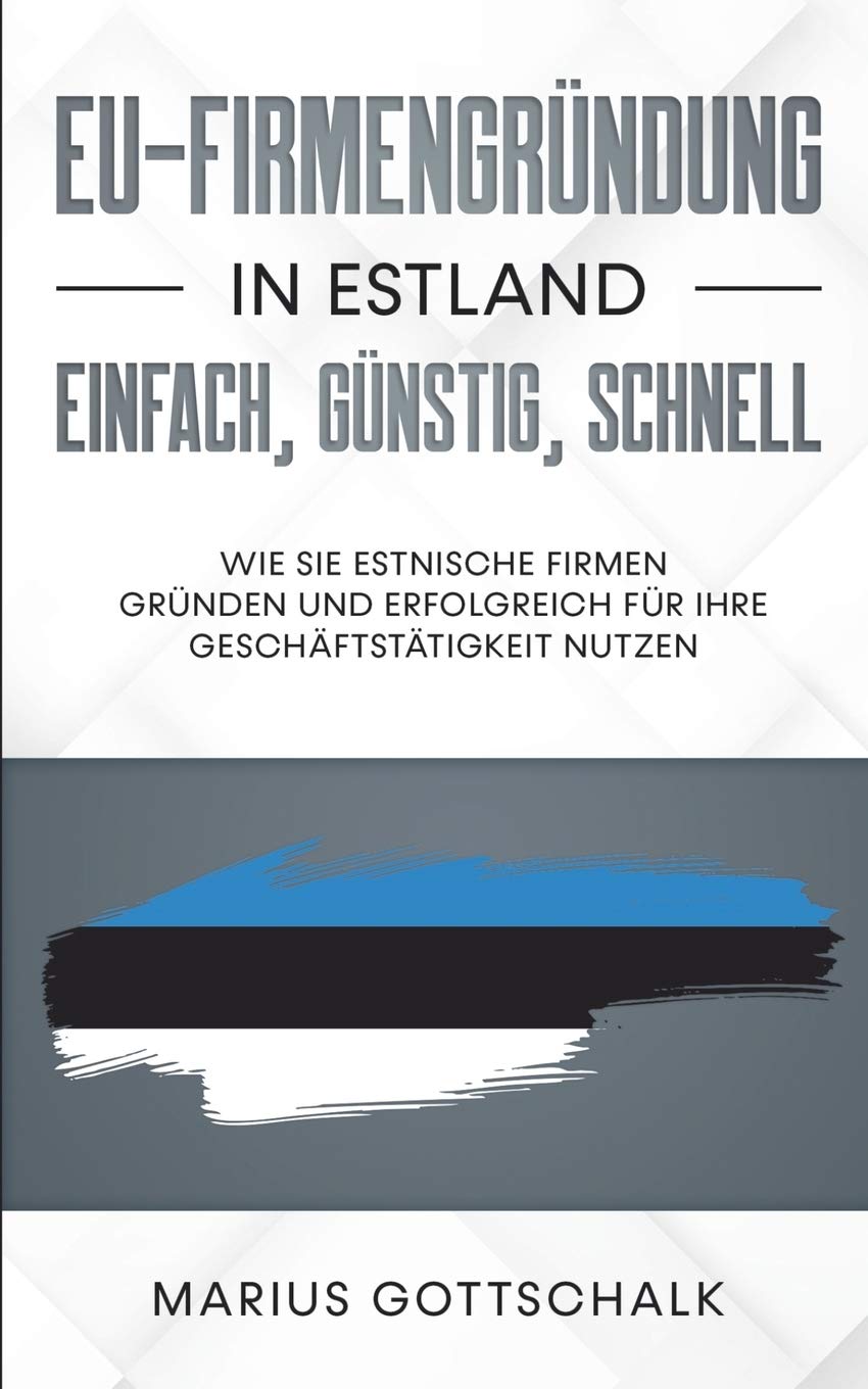 EU-Firmengründung in Estland: einfach, günstig, schnell: Wie Sie estnische Firmen gründen und erfolgreich für Ihre Geschäftstätigkeit nutzen Law