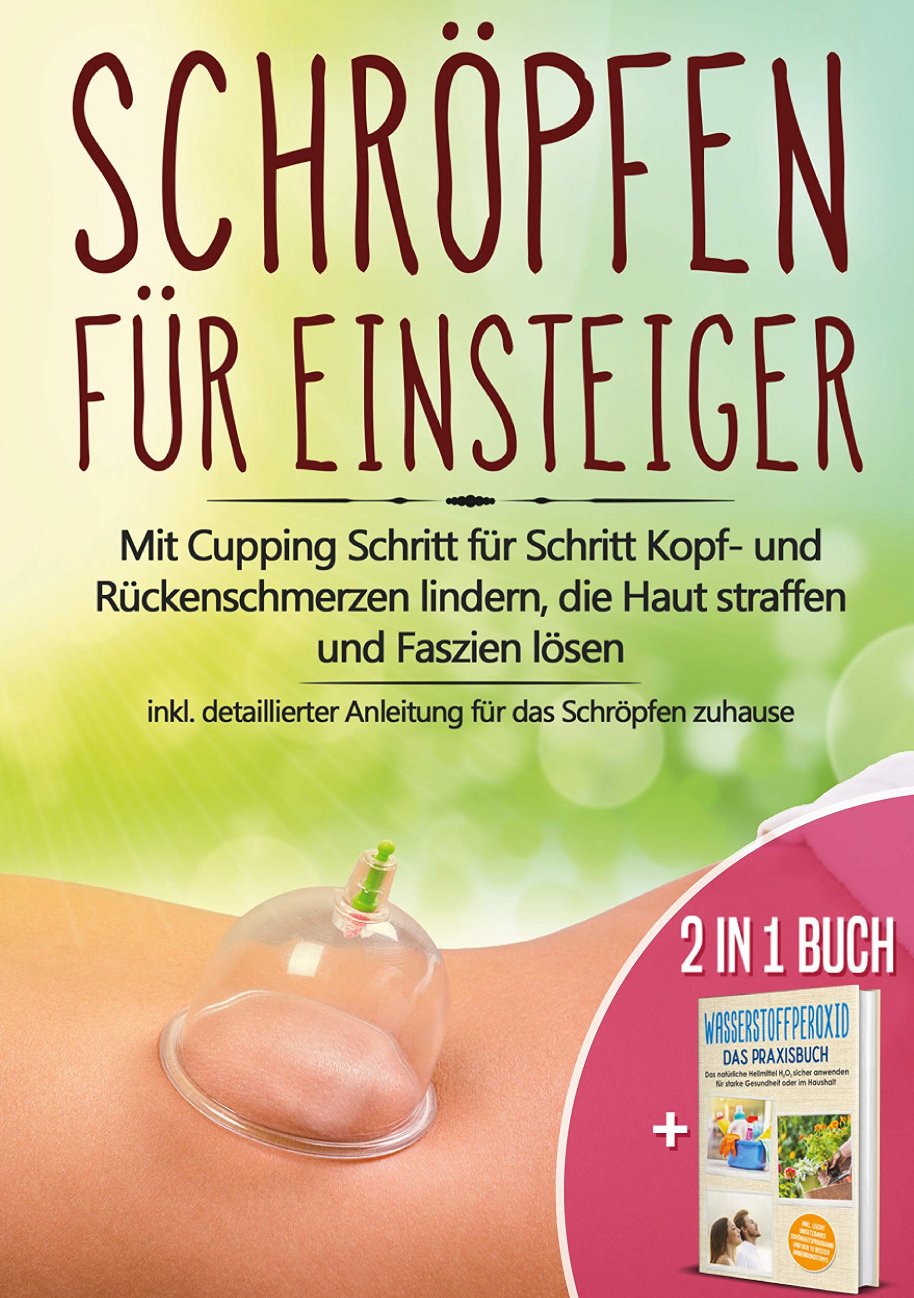 2 in 1 Buch | Schröpfen für Einsteiger: Mit Cupping Schritt für Schritt Kopf- und Rückenschmerzen lindern, die Haut straffen und Faszien lösen - inkl. detaillierter Anleitung für das Schröpfen zuhause | Wasserstoffperoxid - Das Praxisbuch: Das natürlic... Religion & Esotericism
