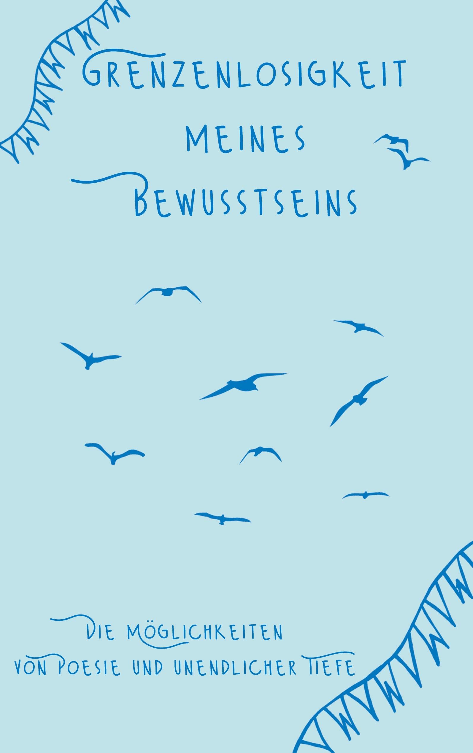 Grenzenlosigkeit meines Bewusstseins: Die Möglichkeiten von Poesie und unendlicher Tiefe Poetry