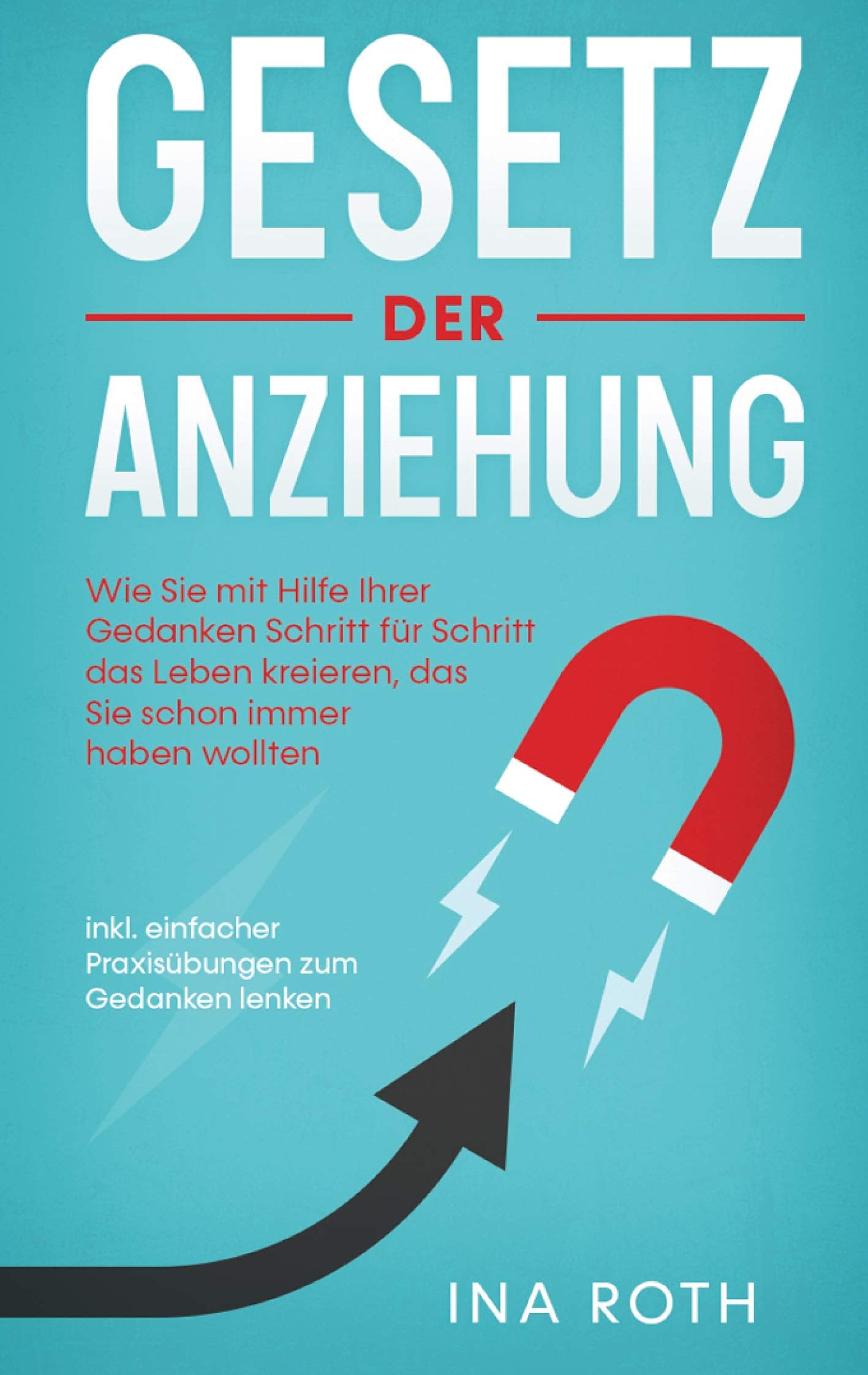 Gesetz der Anziehung: Wie Sie mit Hilfe Ihrer Gedanken Schritt für Schritt das Leben kreieren, das Sie schon immer haben wollten - inkl. einfacher Praxisübungen zum Gedanken lenken Lifestyle