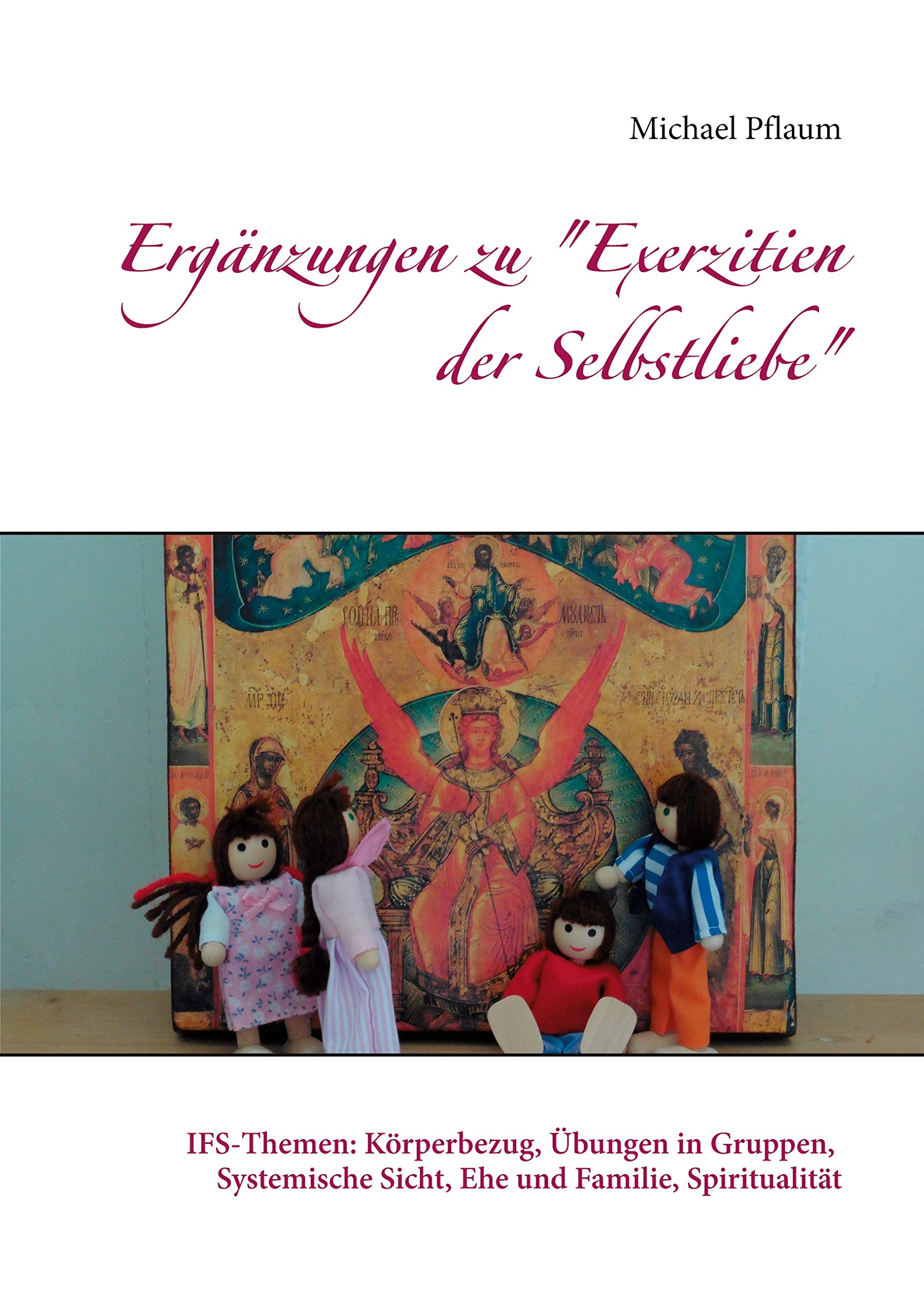 Ergänzungen zu "Exerzitien der Selbstliebe": IFS-Themen: Körperbezug, Übungen in Gruppen, Systemische Sicht, Ehe und Familie, Spiritualität Religion & Esotericism