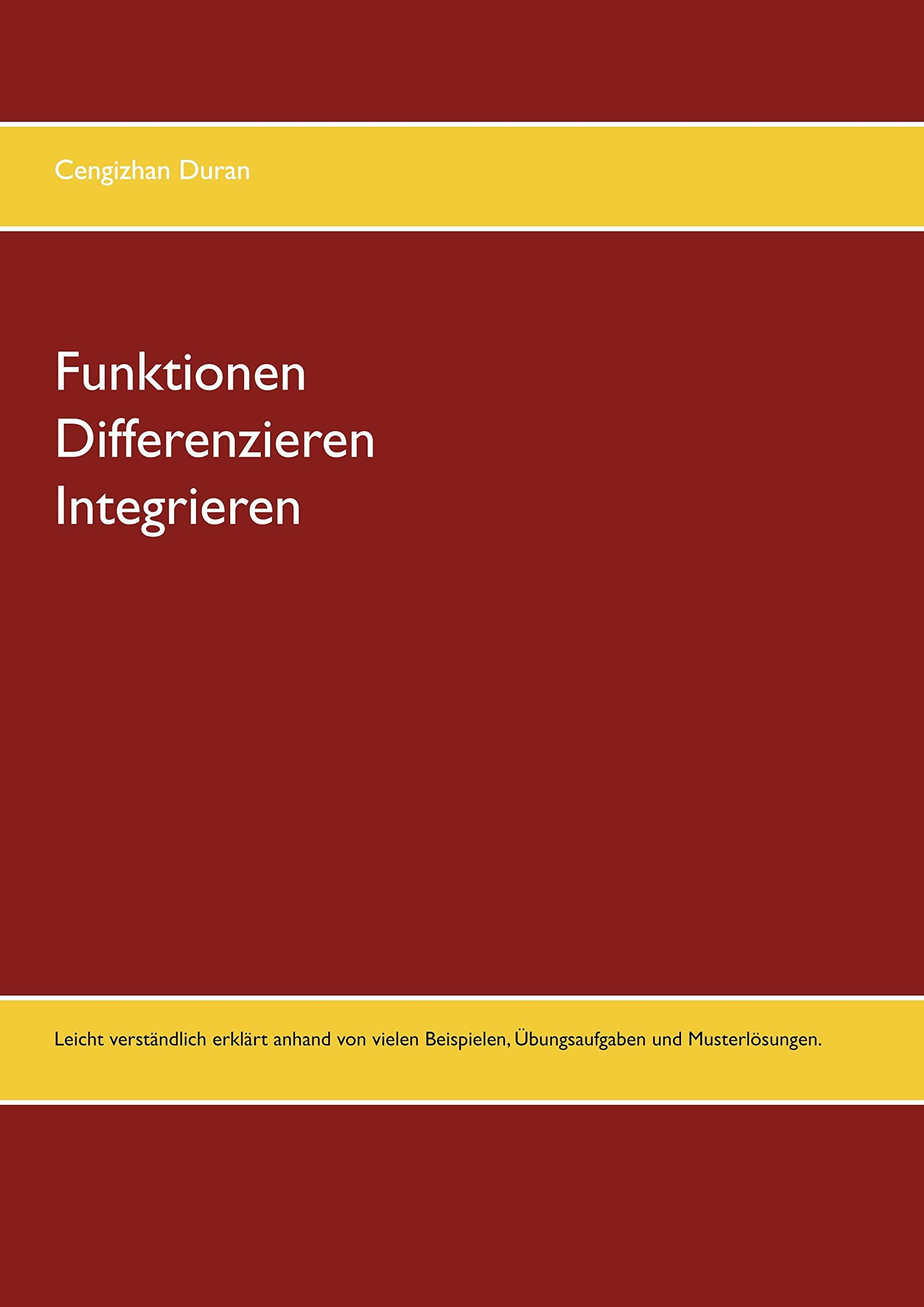 Funktionen Differenzieren Integrieren: Leicht verständlich erklärt anhand von vielen Beispielen, Übungsaufgaben und Musterlösungen. Mathematics