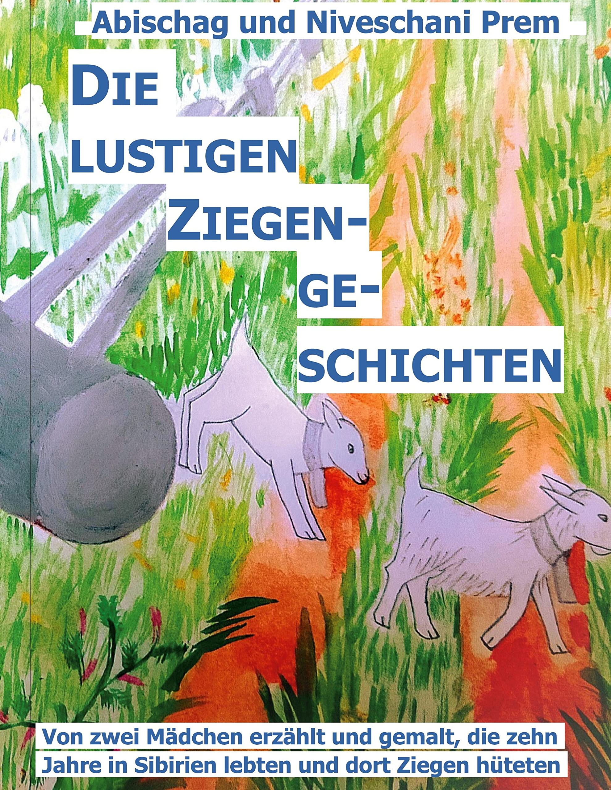 Die lustigen Ziegengeschichten: Von zwei Mädchen erzählt und gemalt, die zehn Jahre in Sibirien lebten und dort Ziegen hüteten. Novels & Short Stories