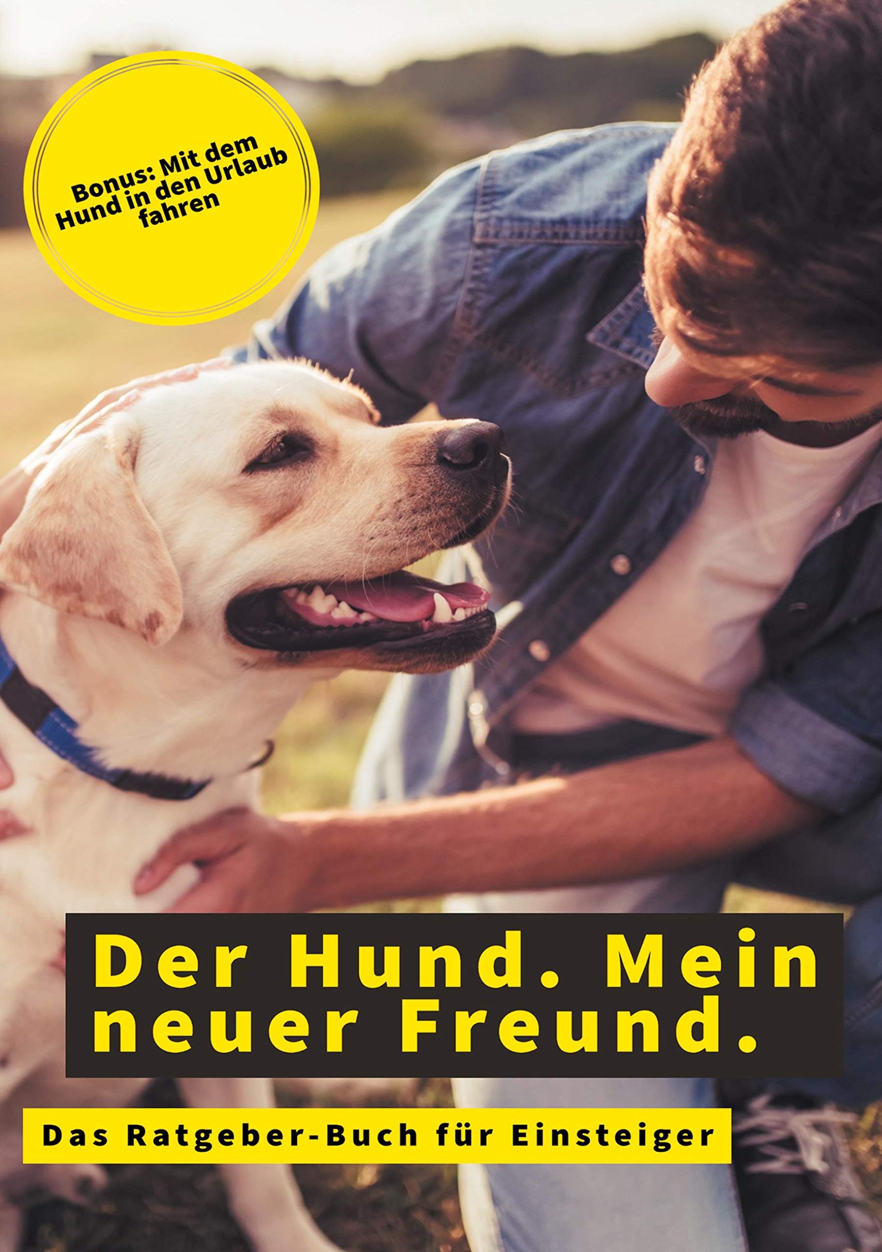 Der Hund. Mein neuer Freund.: Das Hunde-Ratgeber-Buch für Einsteiger - Bonus: Mit dem Hund in den Urlaub fahren Pets