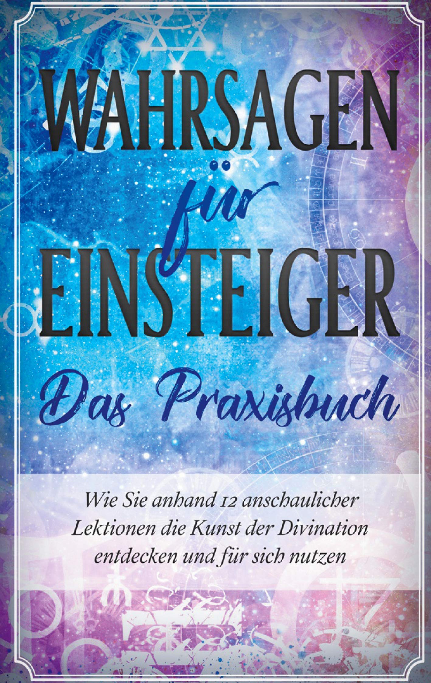 Wahrsagen für Einsteiger - Das Praxisbuch: Wie Sie anhand 12 anschaulicher Lektionen die Kunst der Divination entdecken und für sich nutzen Leisure, Home & Garden