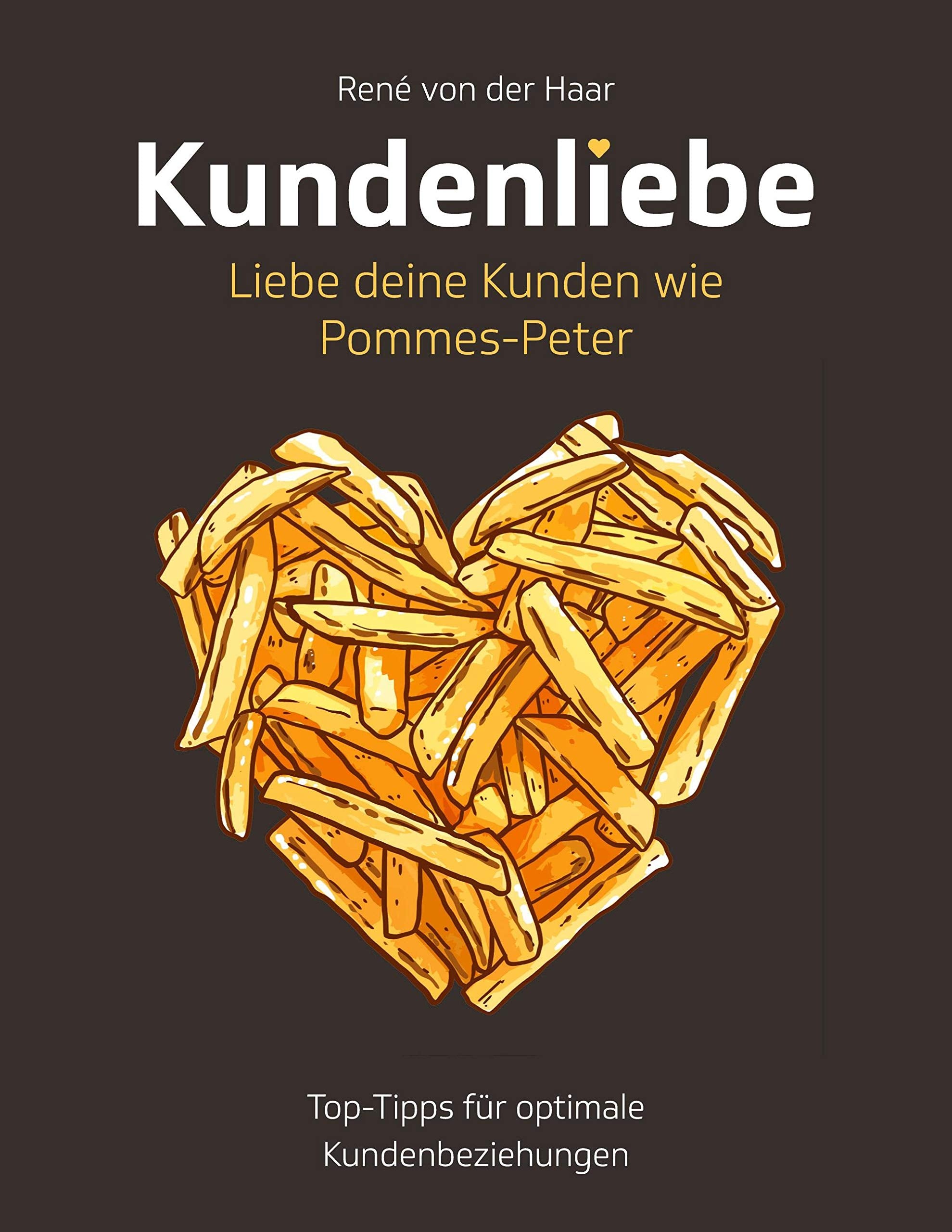 Kundenliebe: Liebe deine Kunden wie Pommes-Peter: Top-Tipps für optimale Kundenbeziehungen Law
