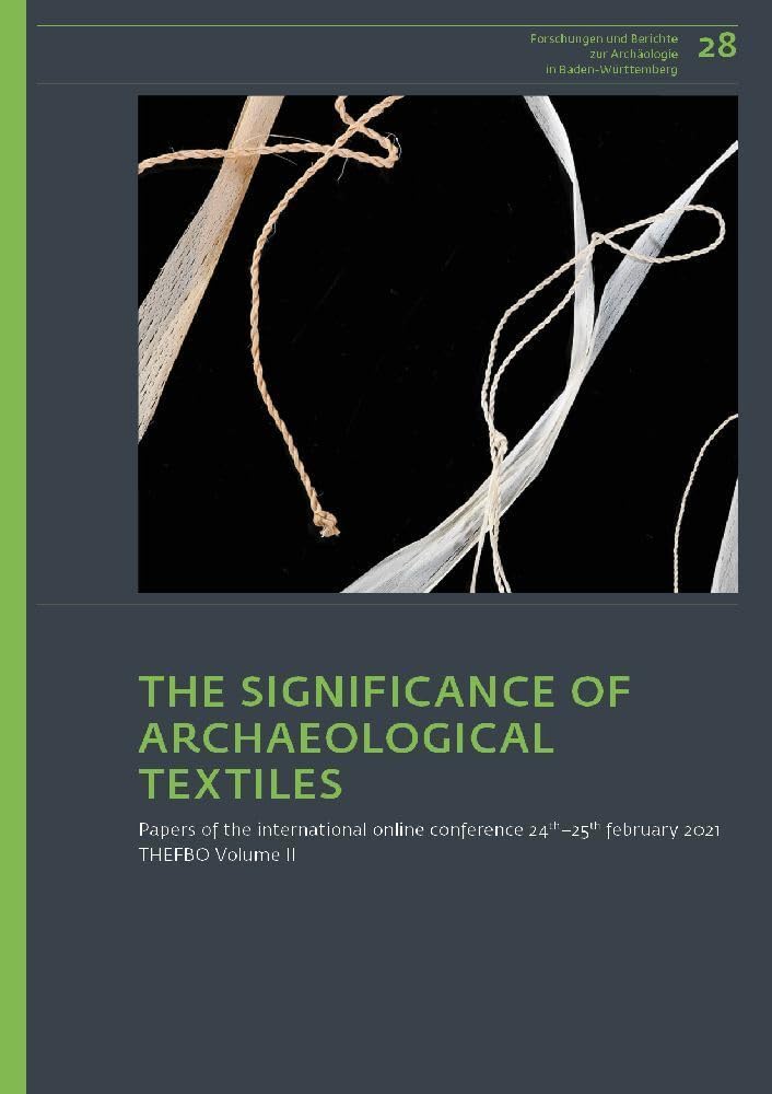 The Significance of Archaeological Textiles: Papers of the International Online Conference 24th–25th february 2021. THEFBO Volume II (Forschungen und Berichte zur Archäologie in Baden-Württemberg) Books