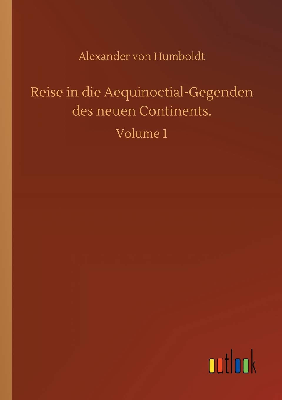 Reise in die Aequinoctial-Gegenden des neuen Continents.: Volume 1 Classics