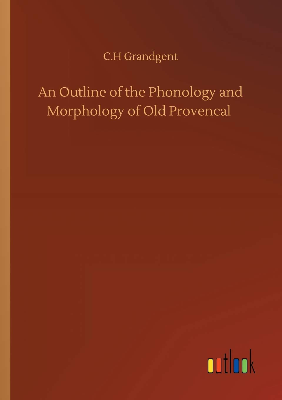 An Outline of the Phonology and Morphology of Old Provencal Classics