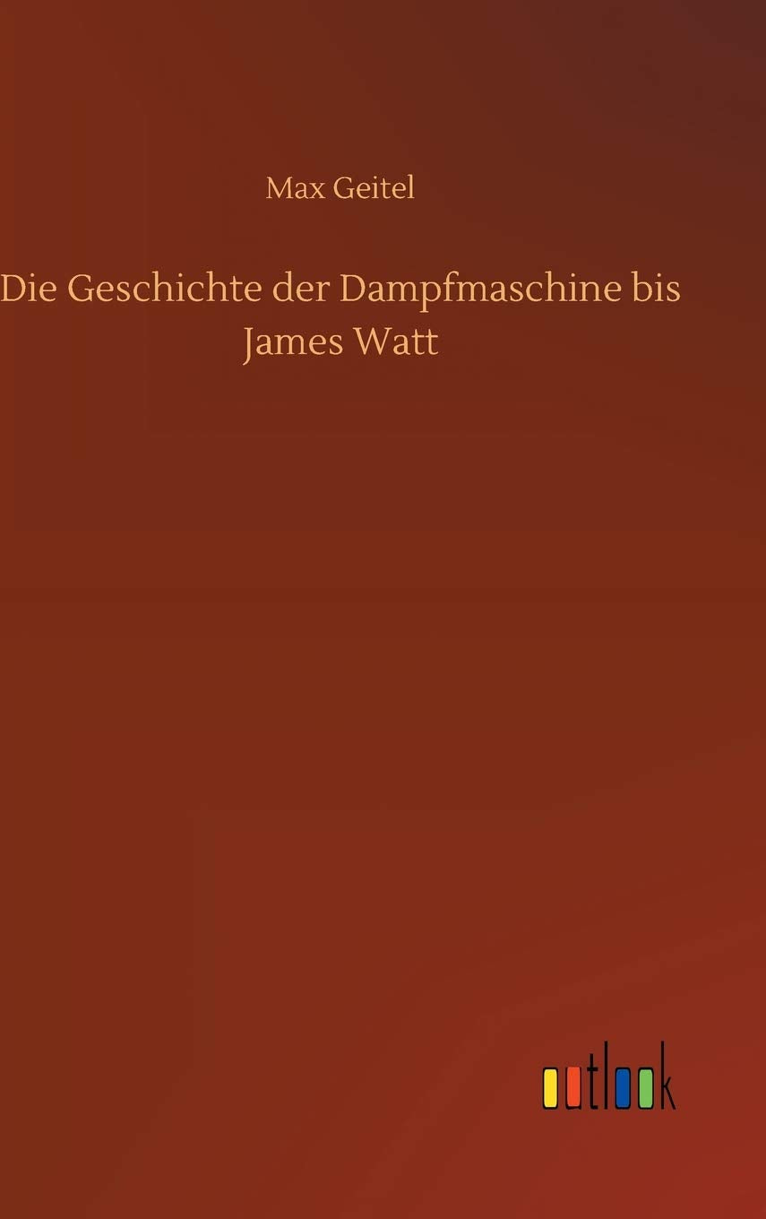 Die Geschichte der Dampfmaschine bis James Watt Classics