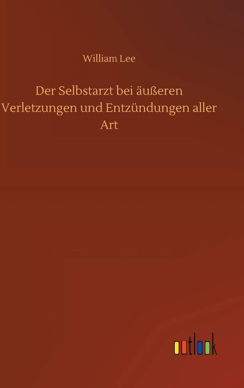 Der Selbstarzt bei äußeren Verletzungen und Entzündungen aller Art Classics