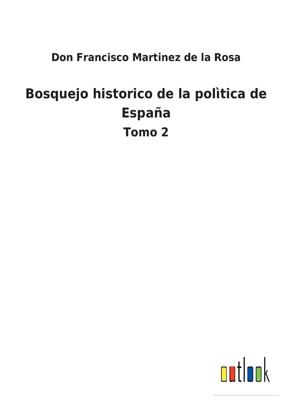 Bosquejo historico de la polìtica de España: Tomo 2 Contemporary literature