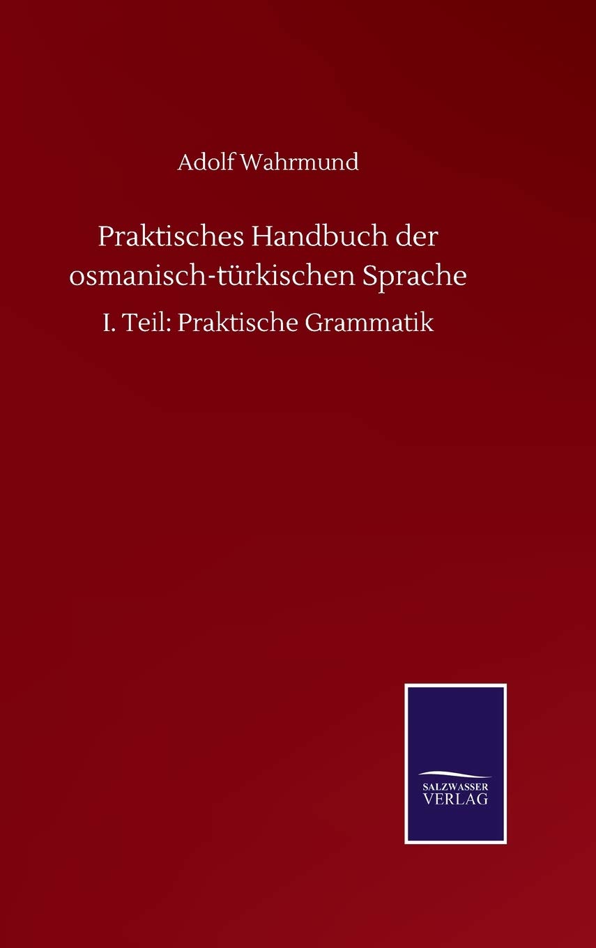 Praktisches Handbuch der osmanisch-türkischen Sprache: I. Teil: Praktische Grammatik Classics