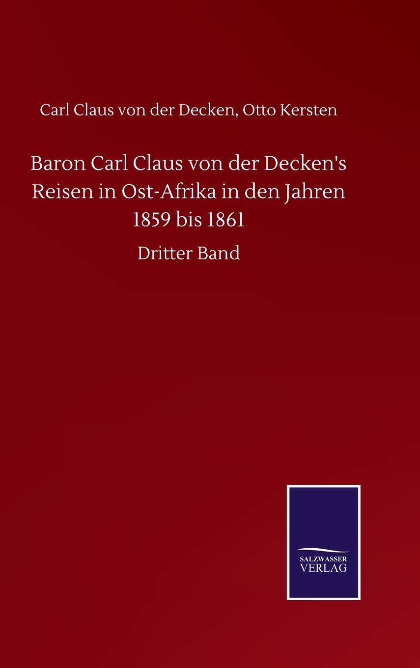 Baron Carl Claus von der Decken's Reisen in Ost-Afrika in den Jahren 1859 bis 1861: Dritter Band Classics