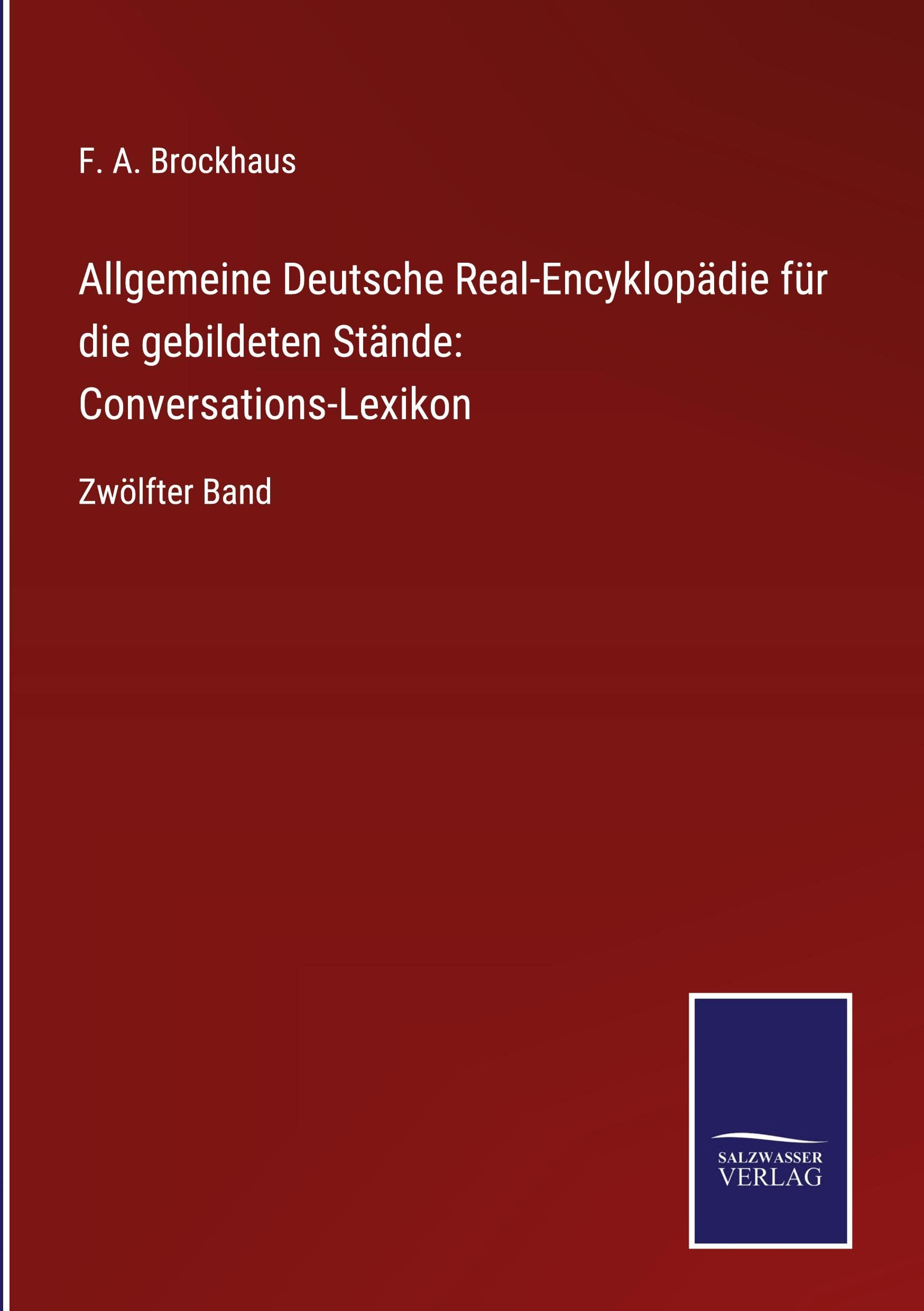 Allgemeine Deutsche Real-Encyklopädie für die gebildeten Stände: Conversations-Lexikon: Zwölfter Band Classics