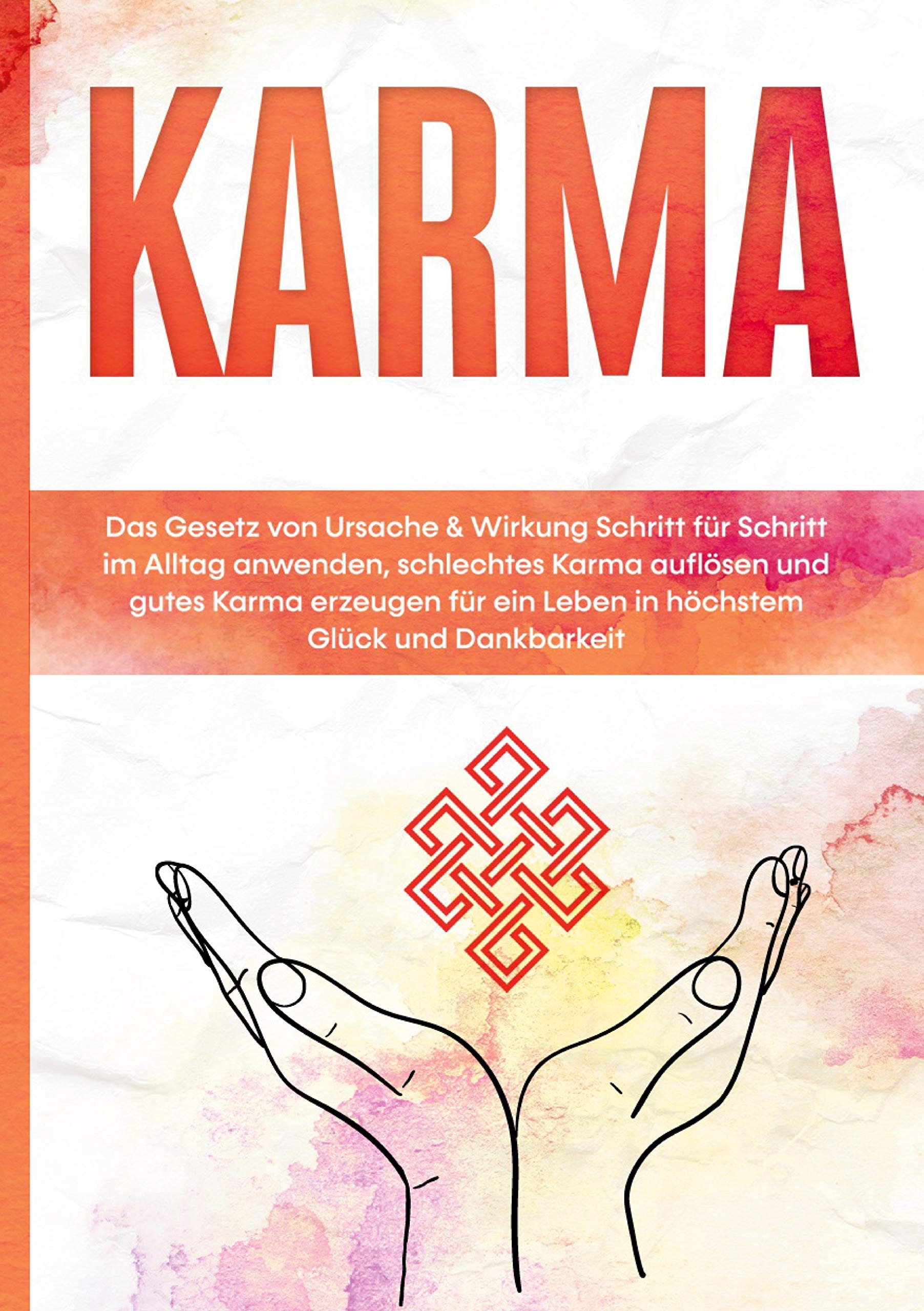 Karma: Das Gesetz von Ursache & Wirkung Schritt für Schritt im Alltag anwenden, schlechtes Karma auflösen und gutes Karma erzeugen für ein Leben in höchstem Glück und Dankbarkeit Religion & Esotericism