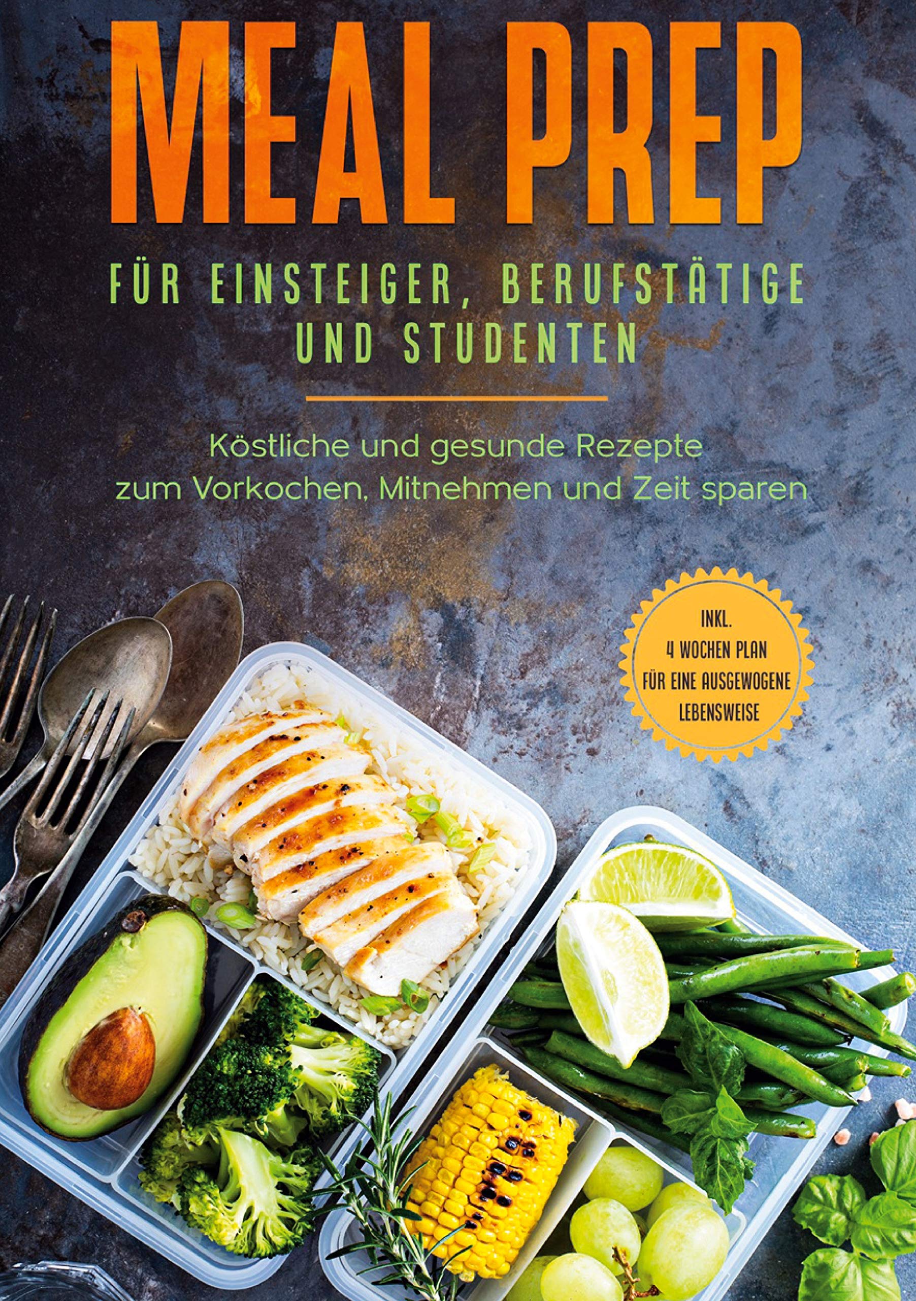 Meal Prep für Einsteiger, Berufstätige und Studenten: Köstliche und gesunde Rezepte zum Vorkochen, Mitnehmen und Zeit sparen - inkl. 4 Wochen Plan für eine ausgewogene Lebensweise Leisure, Home & Garden
