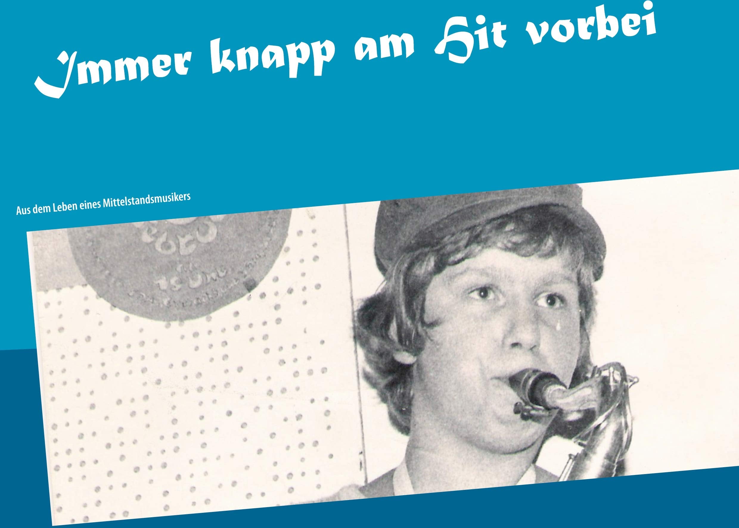 Immer knapp am Hit vorbei: Aus dem Leben eines Mittelstandsmusikers Art & Literature