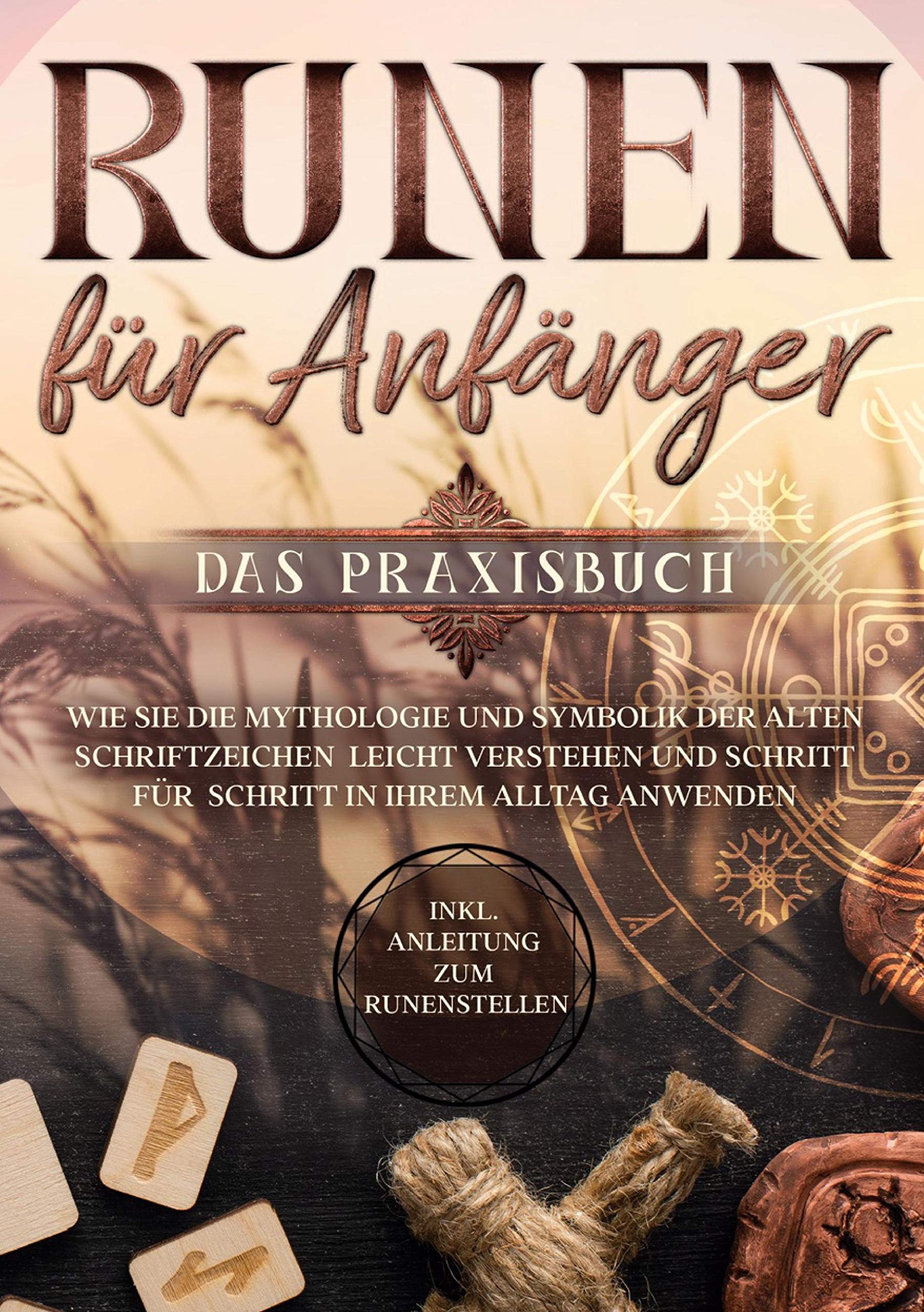 Runen für Anfänger - Das Praxisbuch: Wie Sie die Mythologie und Symbolik der alten Schriftzeichen leicht verstehen und Schritt für Schritt in Ihrem Alltag anwenden - inkl. Anleitung zum Runenstellen Religion & Esotericism