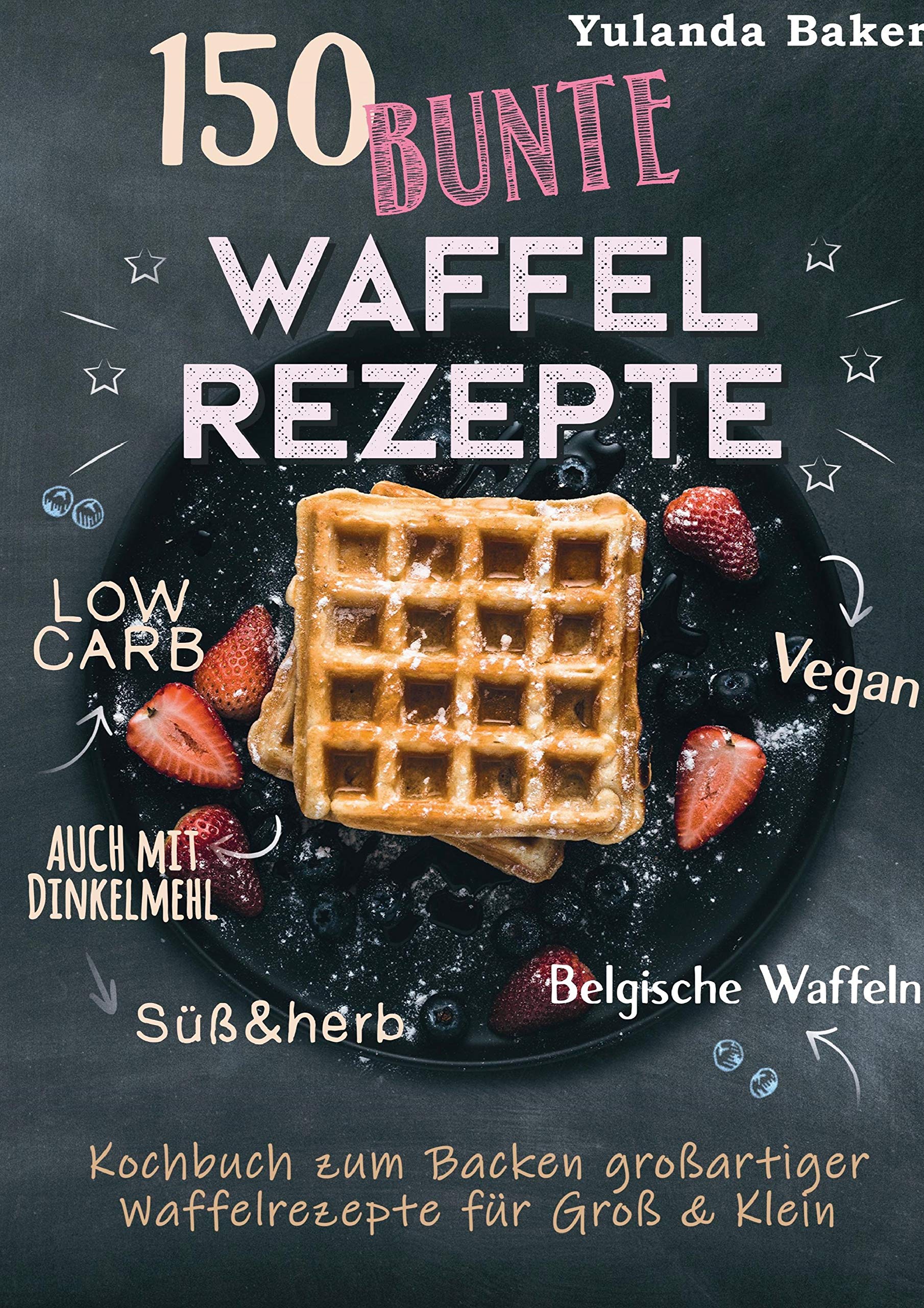 150 bunte Waffel Rezepte: Low Carb, Vegan, auch mit Dinkelmehl, Belgische Waffeln, süß & herb: Kochbuch zum Backen großartiger Waffelrezepte für Groß & Klein Leisure, Home & Garden