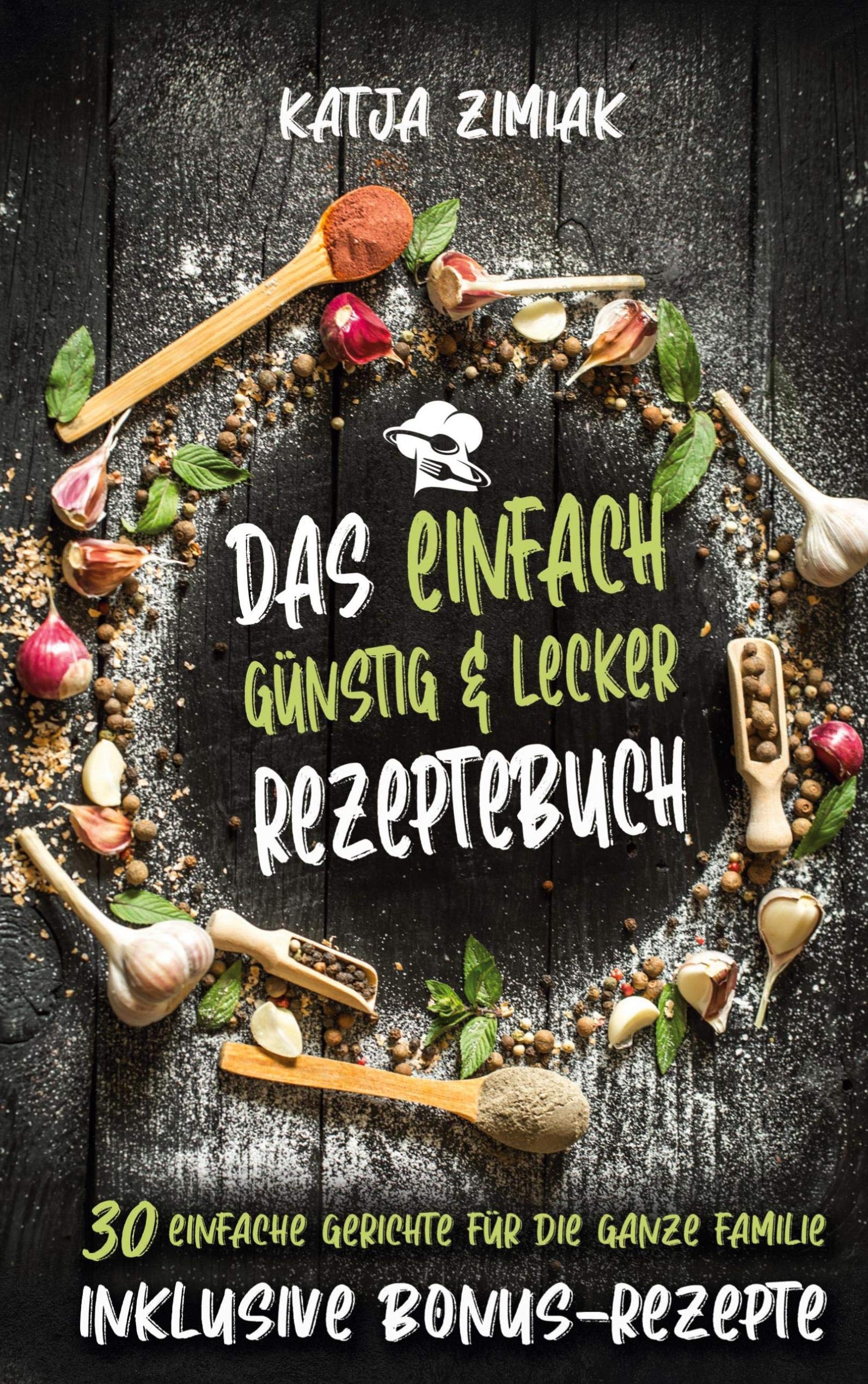 Das einfach günstig & lecker Rezeptebuch: 30 einfache Gerichte für die ganze Familie - Inklusive Bonus-Rezepte Leisure, Home & Garden