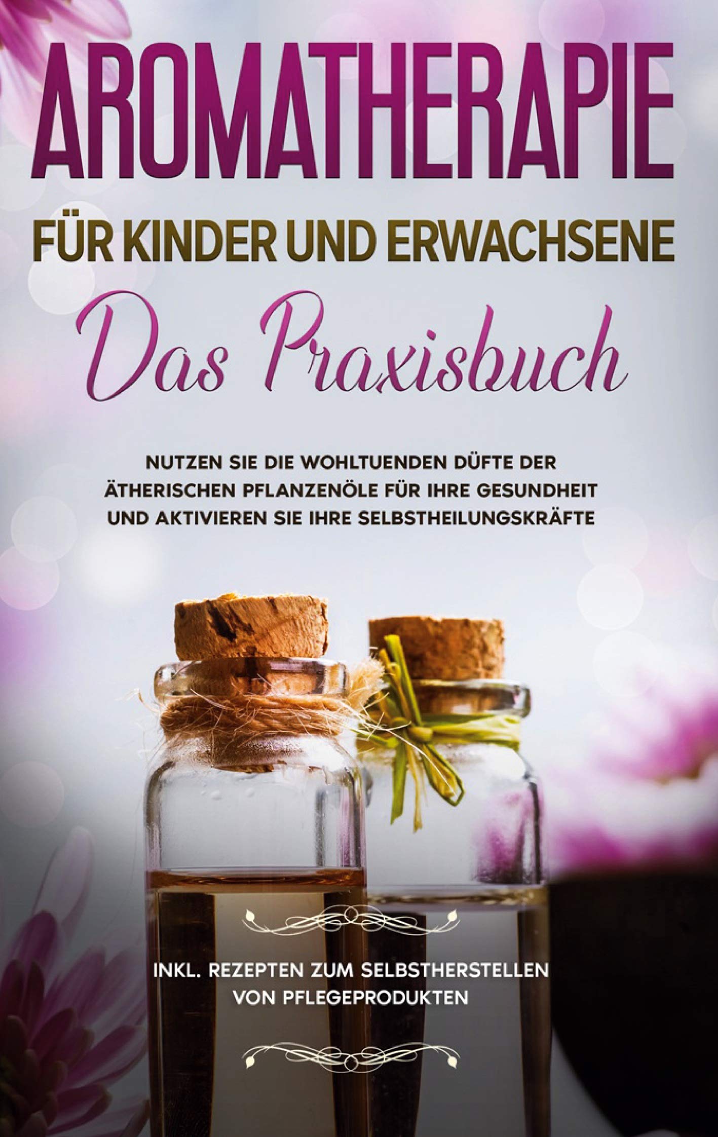 Aromatherapie für Kinder und Erwachsene: Das Praxisbuch - Nutzen Sie die wohltuenden Düfte der ätherischen Pflanzenöle für Ihre Gesundheit und ... zum Selbstherstellen von Pflegeprodukten Health, Nutrition & Fitness