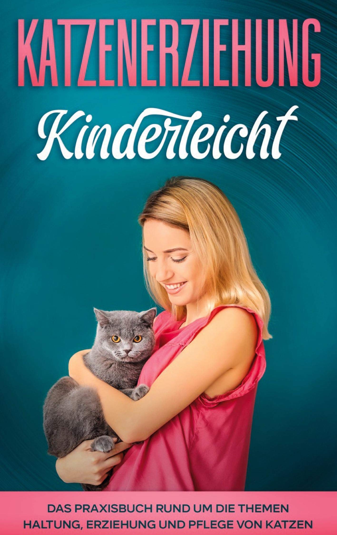 Katzenerziehung kinderleicht: Das Praxisbuch rund um die Themen Haltung, Erziehung und Pflege von Katzen Pets
