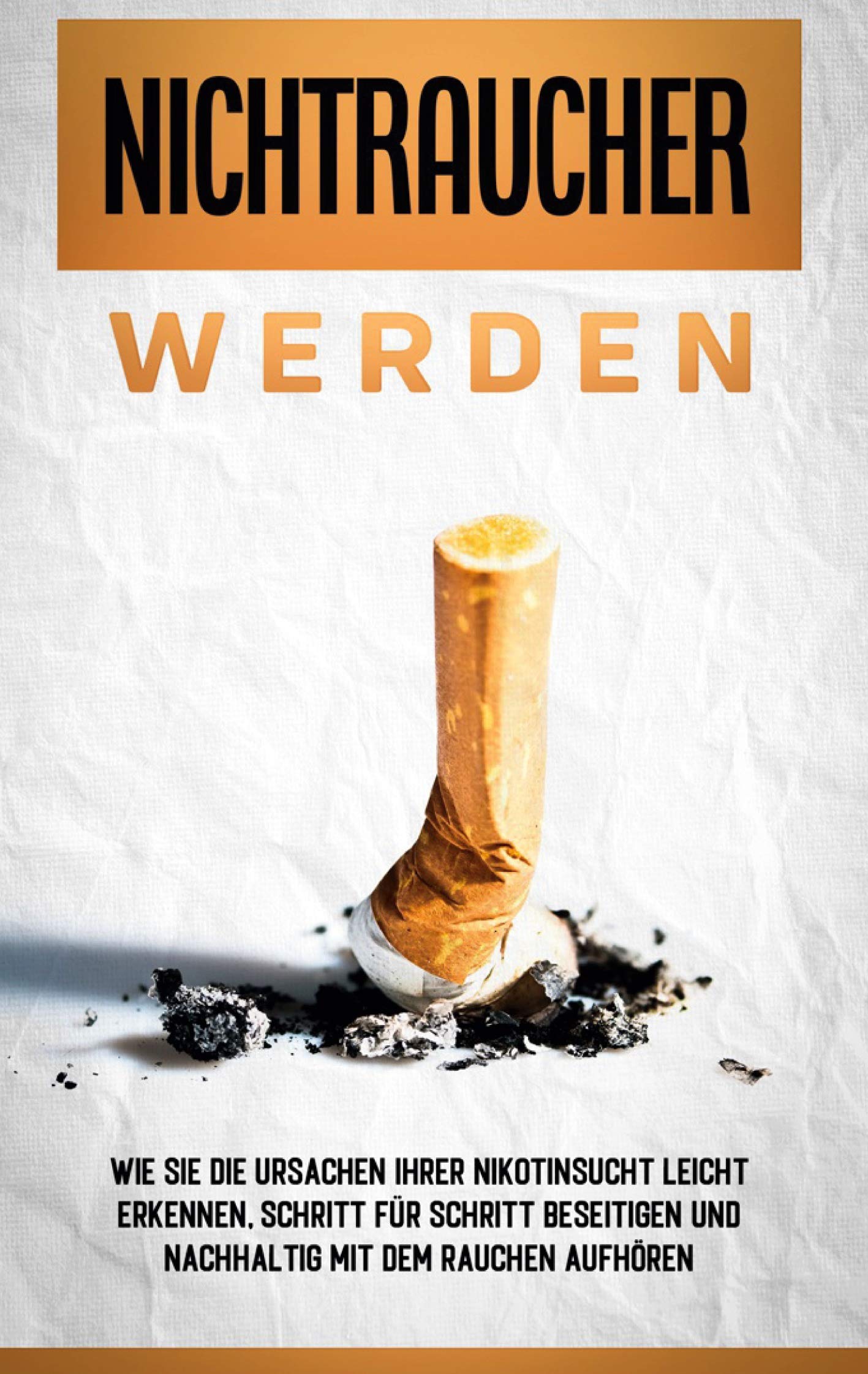 Nichtraucher werden: Wie Sie die Ursachen Ihrer Nikotinsucht leicht erkennen, Schritt für Schritt beseitigen und nachhaltig mit dem Rauchen aufhören Health, Nutrition & Fitness