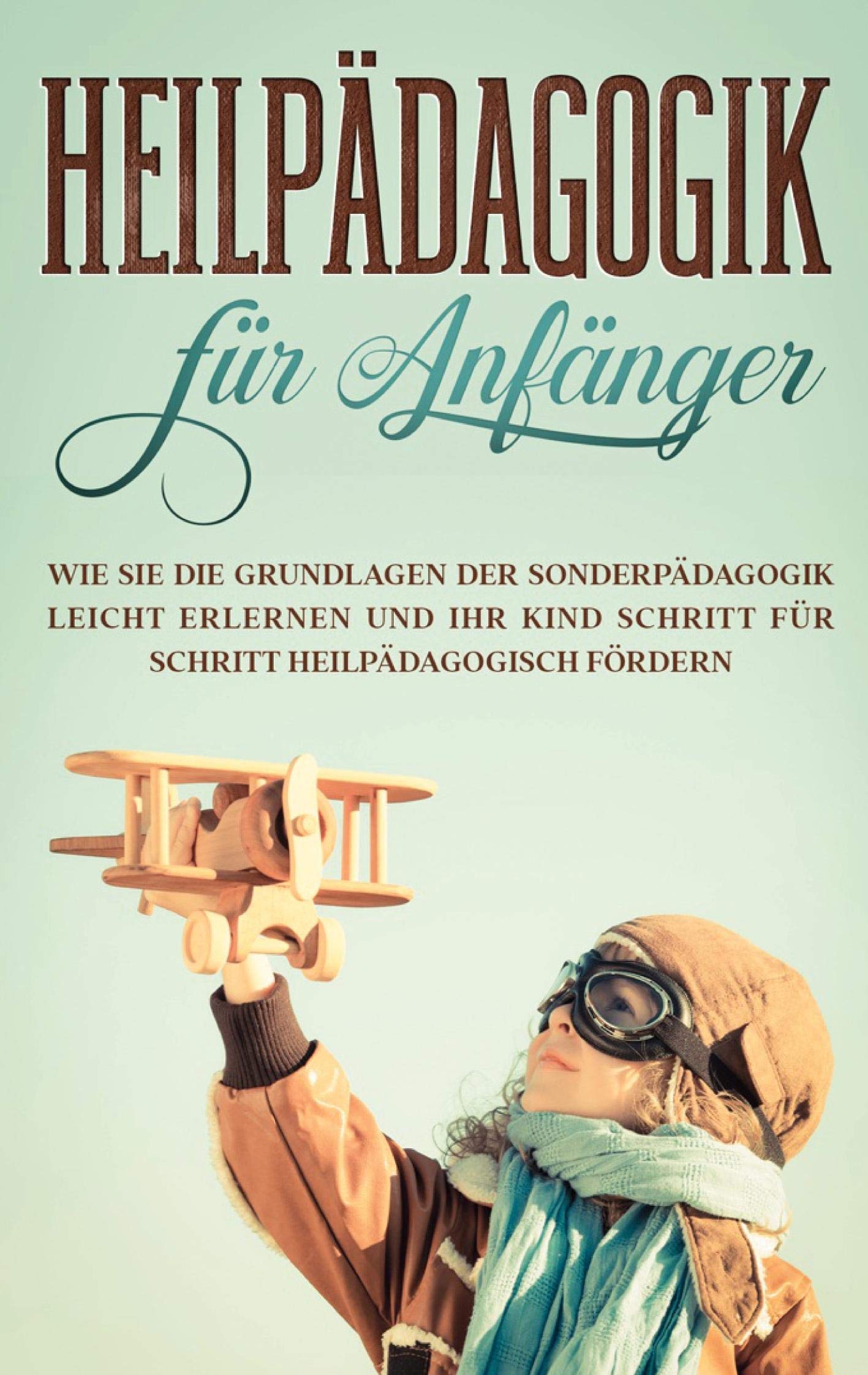 Heilpädagogik für Anfänger: Wie Sie die Grundlagen der Sonderpädagogik leicht erlernen und Ihr Kind Schritt für Schritt heilpädagogisch fördern book