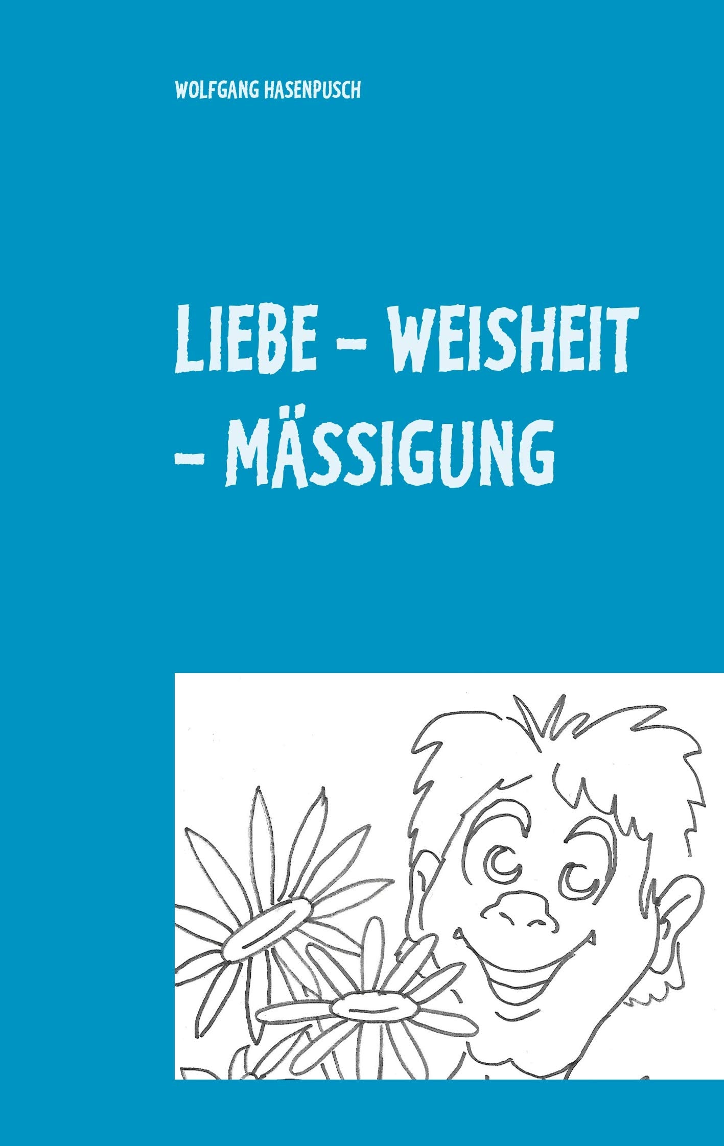 LIEBE - WEISHEIT - MÄSSIGUNG: 2000 Aphorismen in Tripel-Versen Poetry