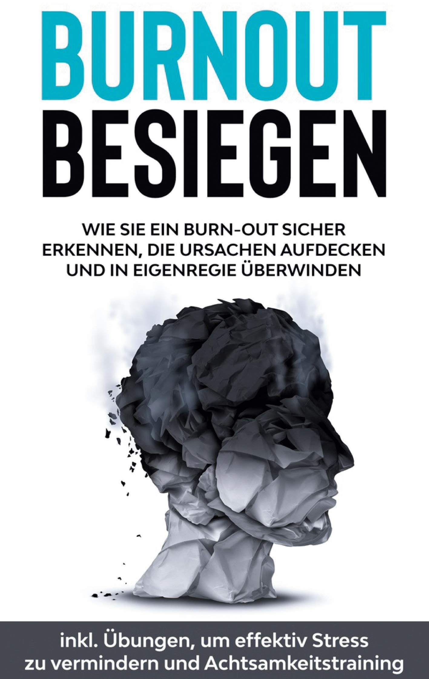 Burnout besiegen: Wie Sie ein Burn-Out sicher erkennen, die Ursachen aufdecken und in Eigenregie überwinden - inkl. Übungen, um effektiv Stress zu vermindern und Achtsamkeitstraining Health, Nutrition & Fitness