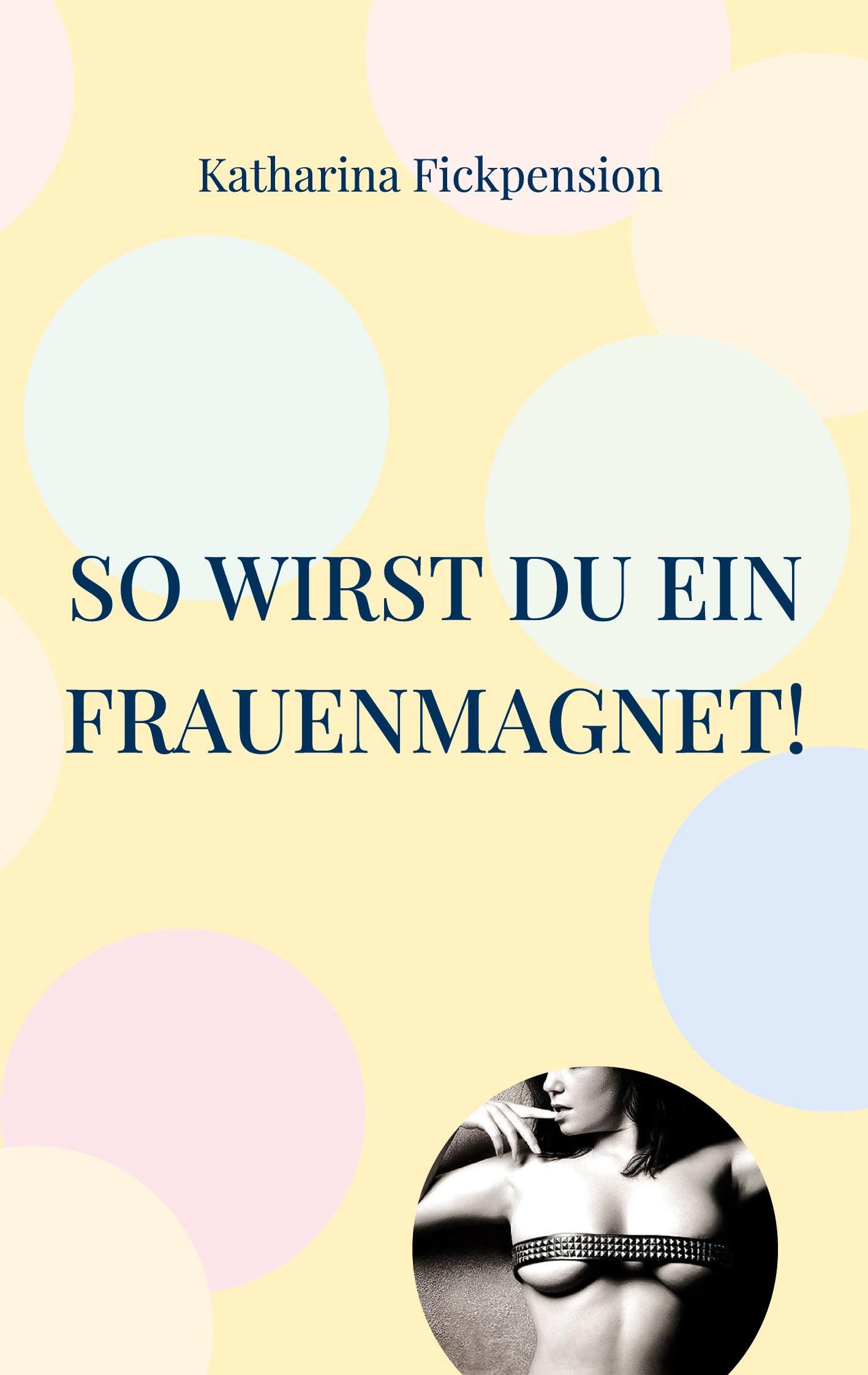 So wirst Du ein Frauenmagnet!: Ich führe Dich zwischen Schenkel Partnership & Love